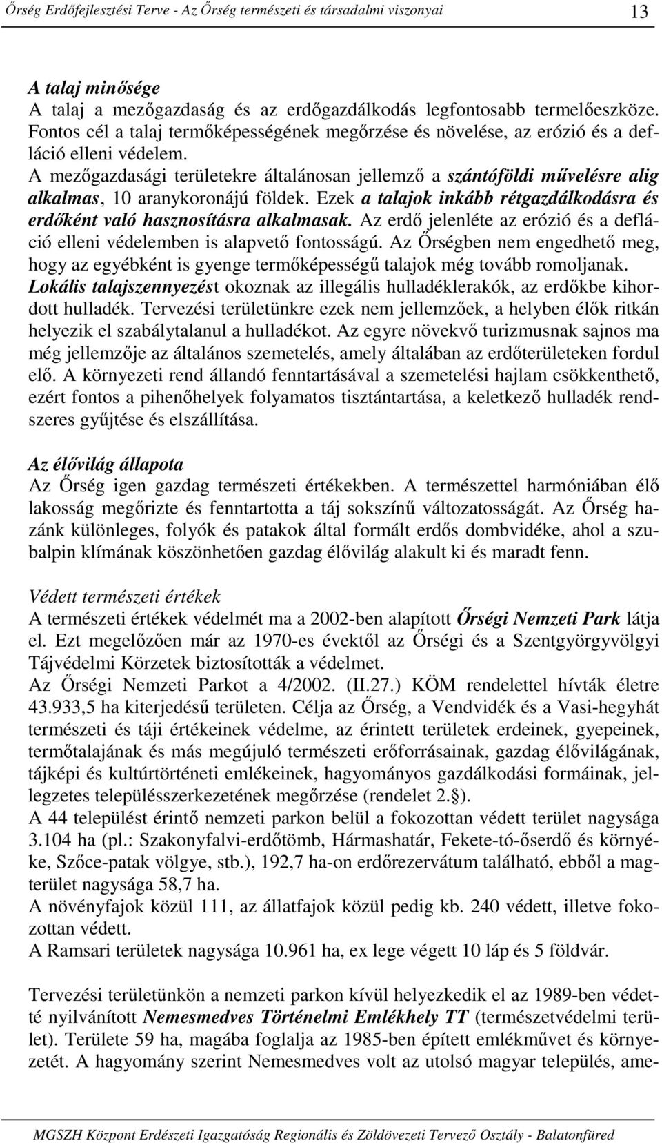 A mezıgazdasági területekre általánosan jellemzı a szántóföldi mővelésre alig alkalmas, 10 aranykoronájú földek. Ezek a talajok inkább rétgazdálkodásra és erdıként való hasznosításra alkalmasak.