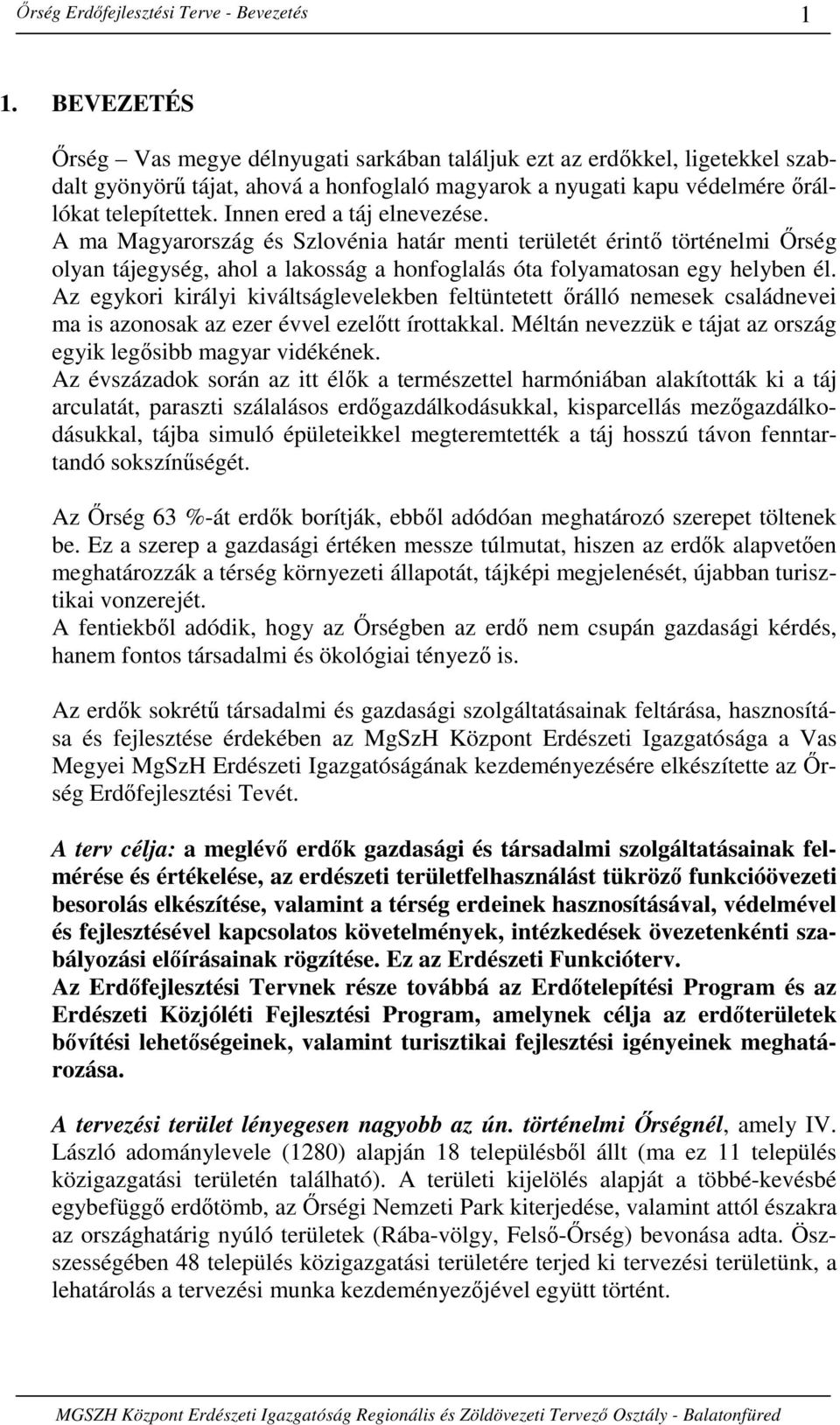 Innen ered a táj elnevezése. A ma Magyarország és Szlovénia határ menti területét érintı történelmi İrség olyan tájegység, ahol a lakosság a honfoglalás óta folyamatosan egy helyben él.