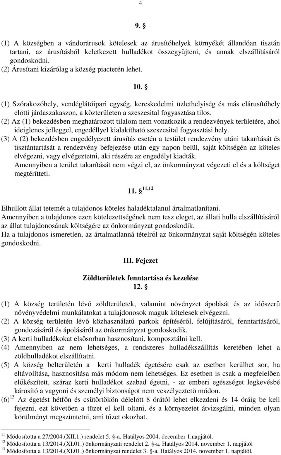 (1) Szórakozóhely, vendéglátóipari egység, kereskedelmi üzlethelyiség és más elárusítóhely elıtti járdaszakaszon, a közterületen a szeszesital fogyasztása tilos.