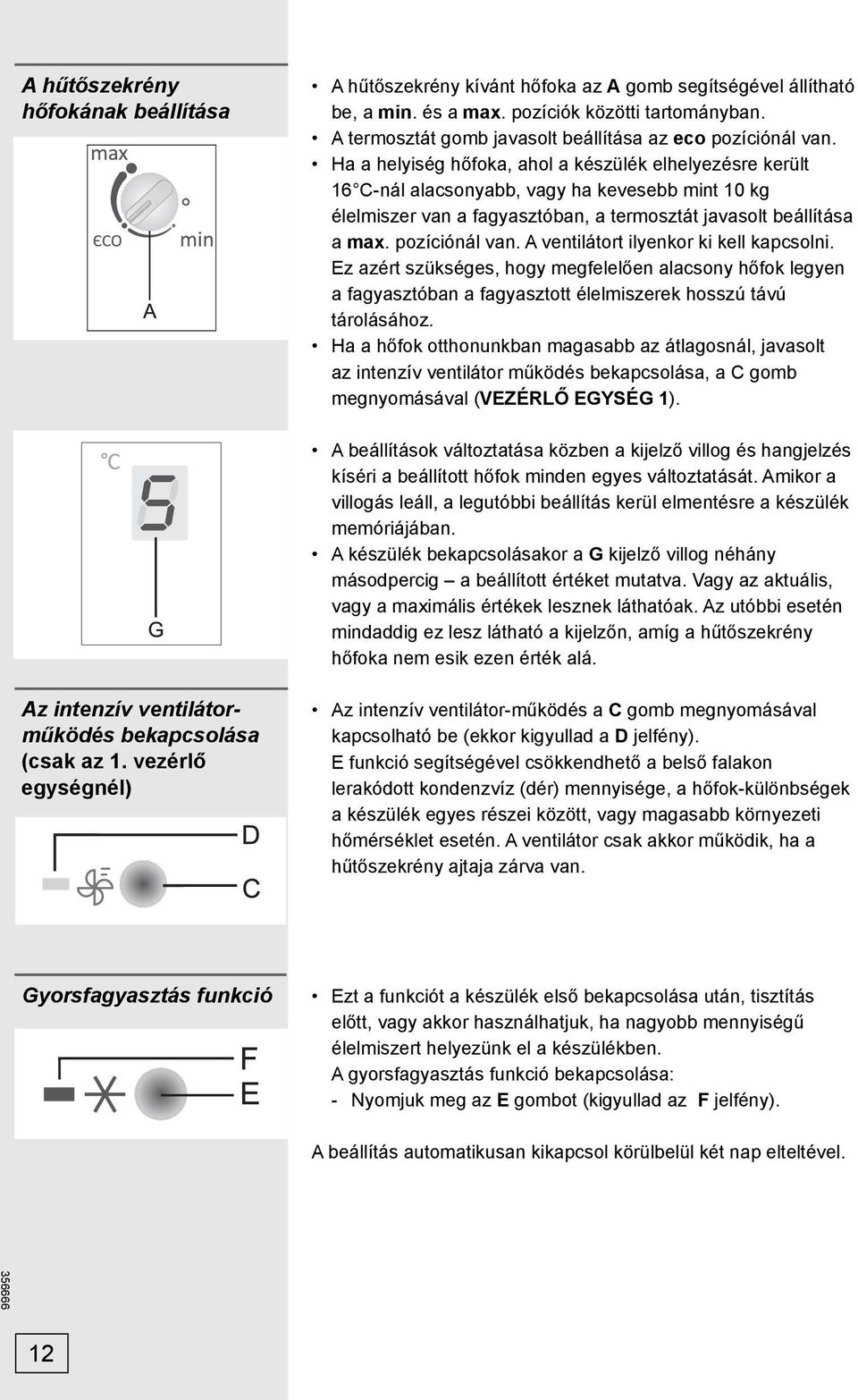 Ha a helyiség hőfoka, ahol a készülék elhelyezésre került 16 C-nál alacsonyabb, vagy ha kevesebb mint 10 kg élelmiszer van a fagyasztóban, a termosztát javasolt beállítása a max. pozíciónál van.