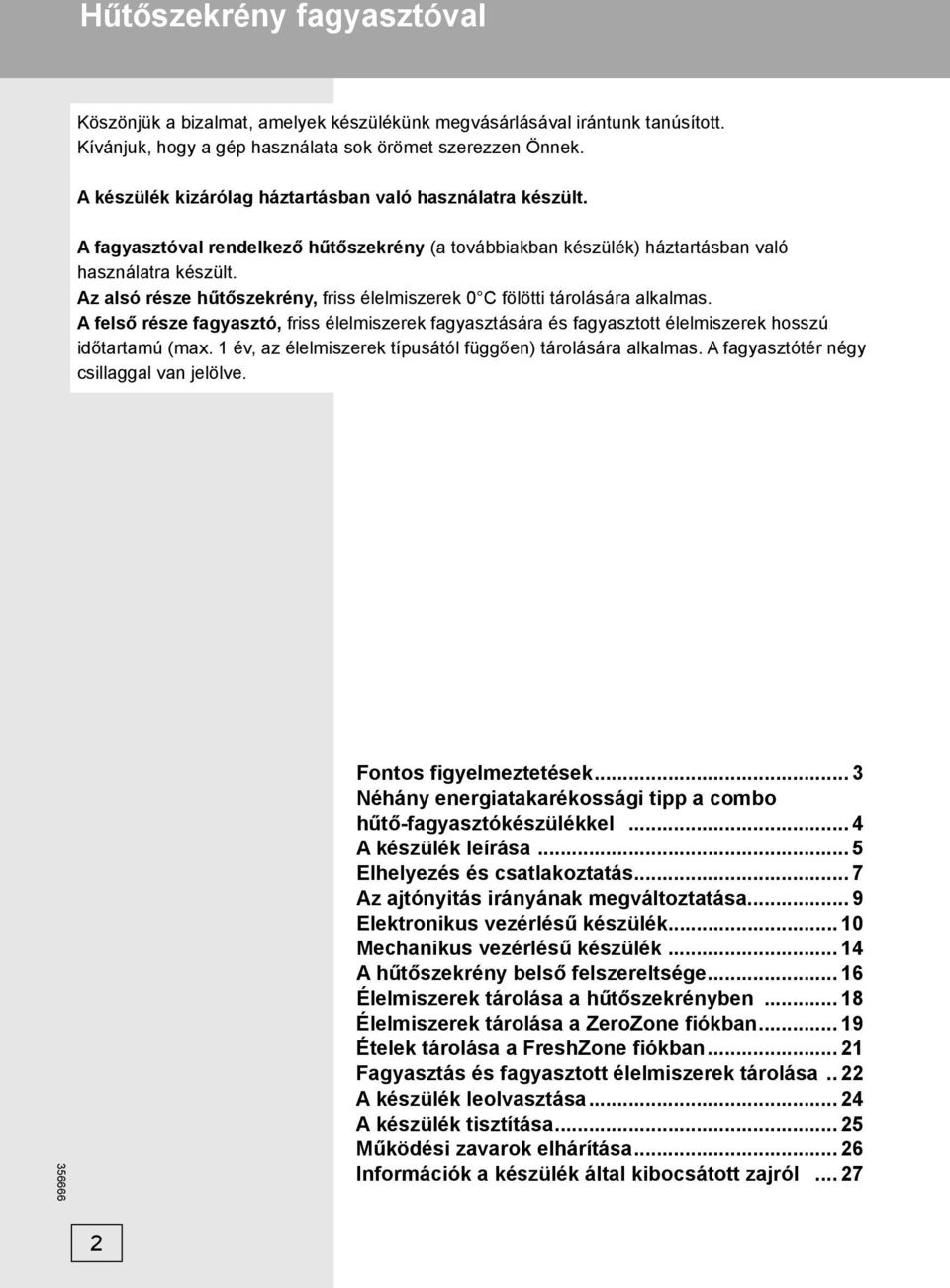 Az alsó része hűtőszekrény, friss élelmiszerek 0 C fölötti tárolására alkalmas. A felső része fagyasztó, friss élelmiszerek fagyasztására és fagyasztott élelmiszerek hosszú időtartamú (max.