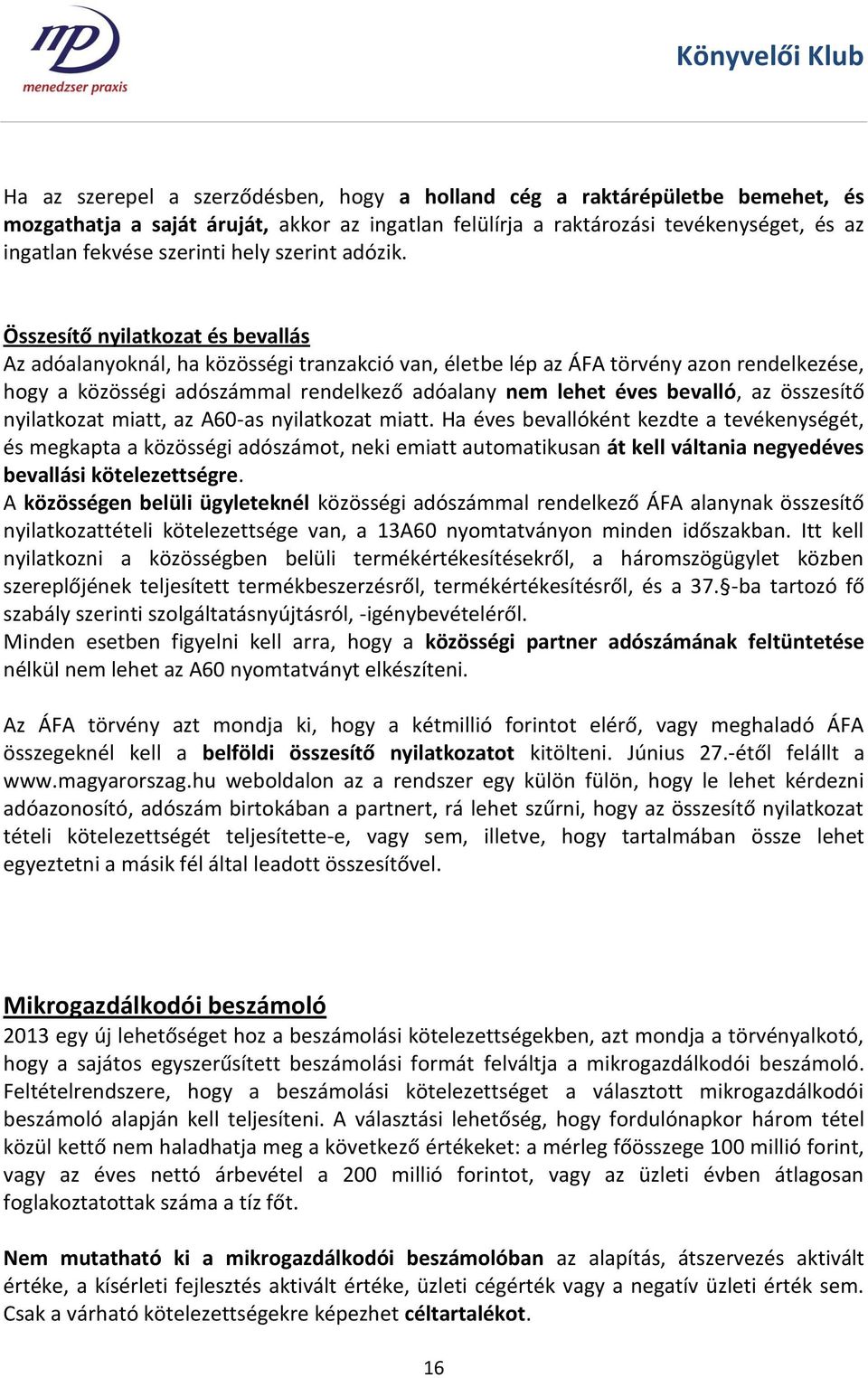 Összesítő nyilatkozat és bevallás Az adóalanyoknál, ha közösségi tranzakció van, életbe lép az ÁFA törvény azon rendelkezése, hogy a közösségi adószámmal rendelkező adóalany nem lehet éves bevalló,