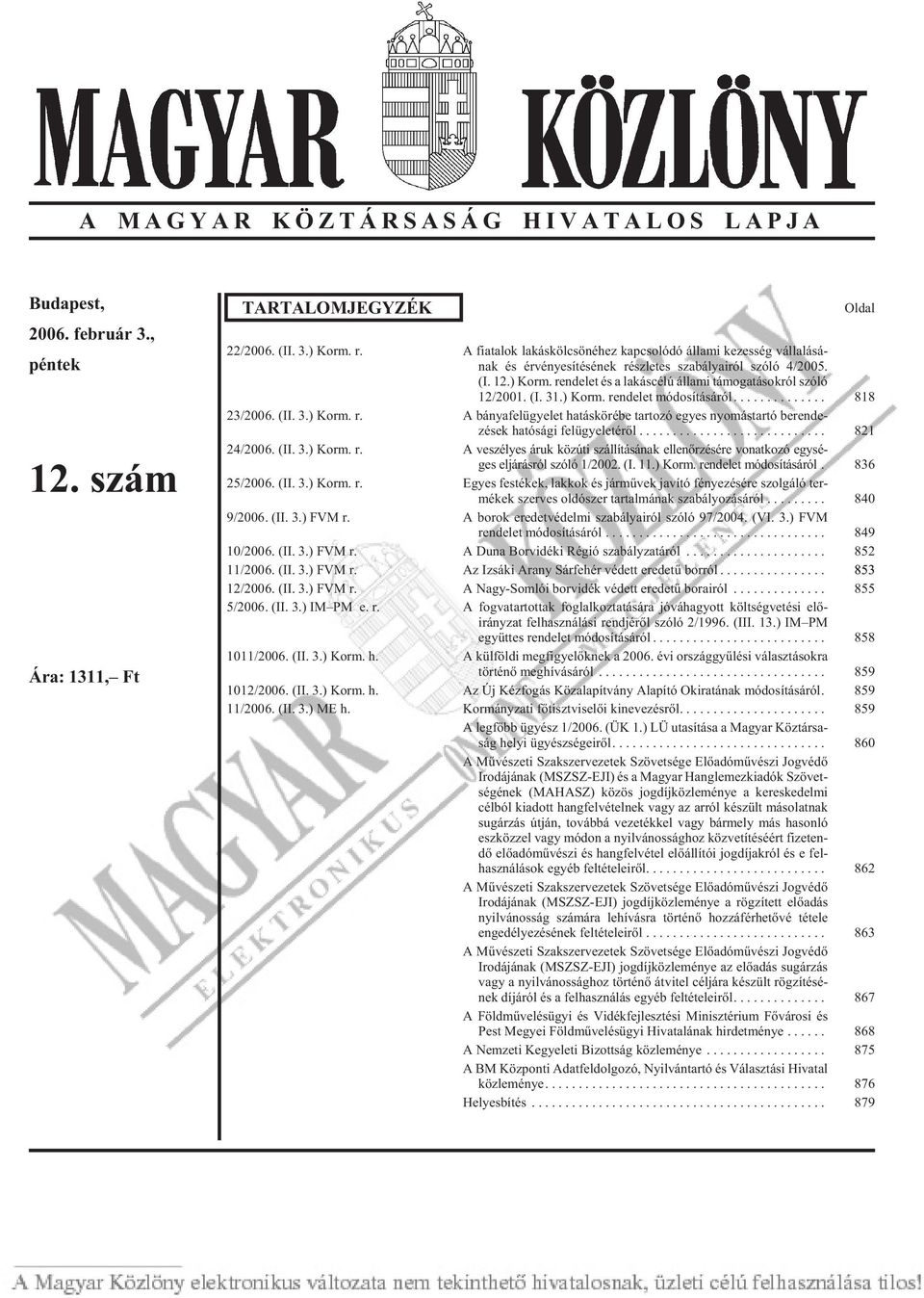 rendelet és a lakáscélú állami támogatásokról szóló 12/2001. (I. 31.) Korm. rendelet módosításáról... 818 23/2006. (II. 3.) Korm. r. A bányafelügyelet hatáskörébe tartozó egyes nyomástartó berende - zések hatósági felügyeletérõl.