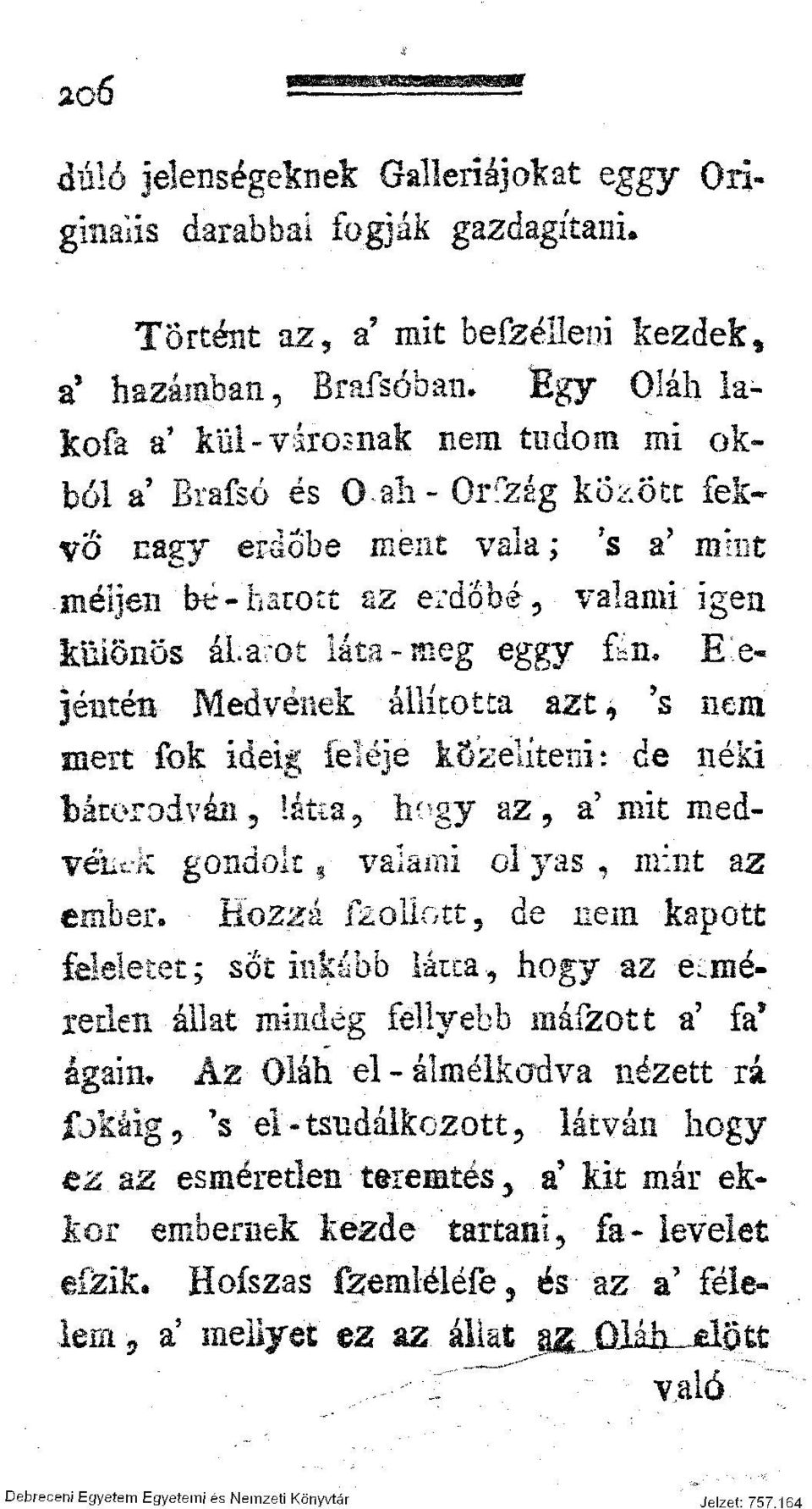 -ot láta-meg eggy fön* E^ejéntén Medvének állította azt, 's nem mert fok ideig feléje közelíteni: de néki bátorodván 5 látta, h^-gy az, a' mit medvékcií gondok, valami ol yas, mint az ember, üozzá