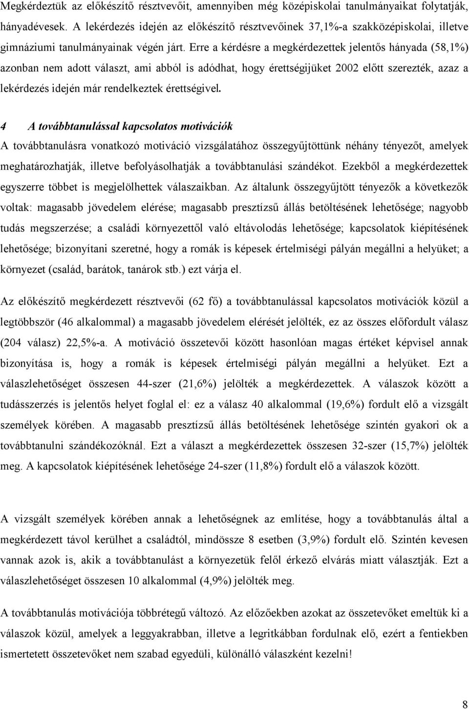 Erre a kérdésre a megkérdezettek jelentős hányada (58,1%) azonban nem adott választ, ami abból is adódhat, hogy érettségijüket 2002 előtt szerezték, azaz a lekérdezés idején már rendelkeztek