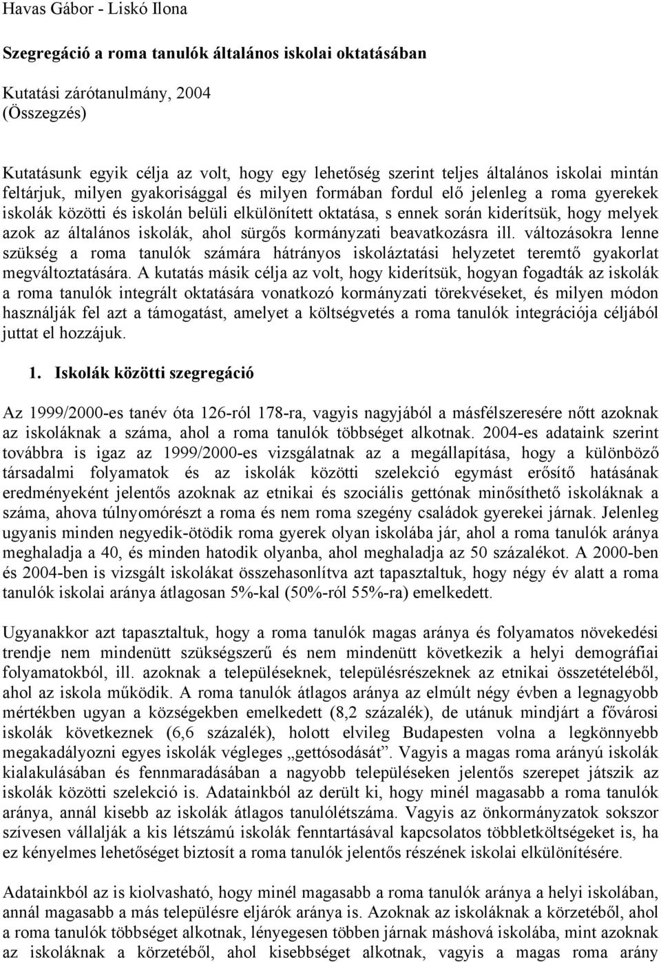 azok az általános iskolák, ahol sürgős kormányzati beavatkozásra ill. változásokra lenne szükség a roma tanulók számára hátrányos iskoláztatási helyzetet teremtő gyakorlat megváltoztatására.