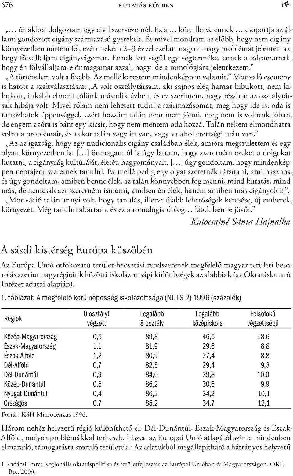 Ennek lett végül egy végterméke, ennek a folyamatnak, hogy én fölvállaljam-e önmagamat azzal, hogy ide a romológiára jelentkezem. A történelem volt a fixebb. Az mellé kerestem mindenképpen valamit.