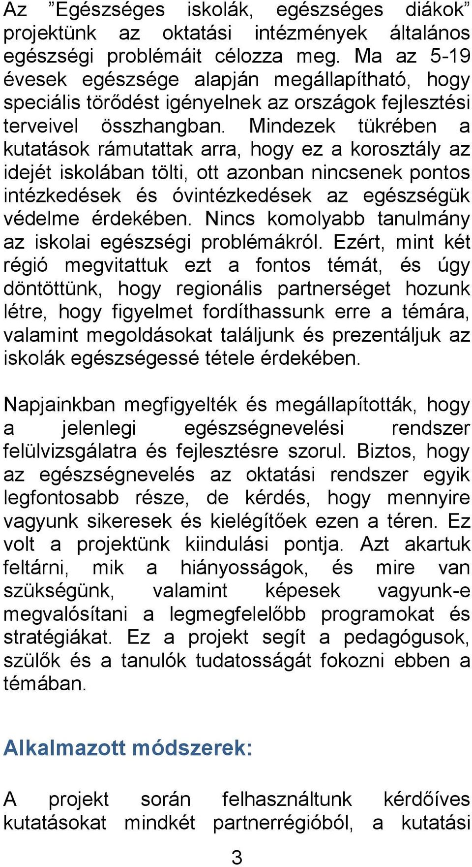 Mindezek tükrében a kutatások rámutattak arra, hogy ez a korosztály az idejét iskolában tölti, ott azonban nincsenek pontos intézkedések és óvintézkedések az egészségük védelme érdekében.