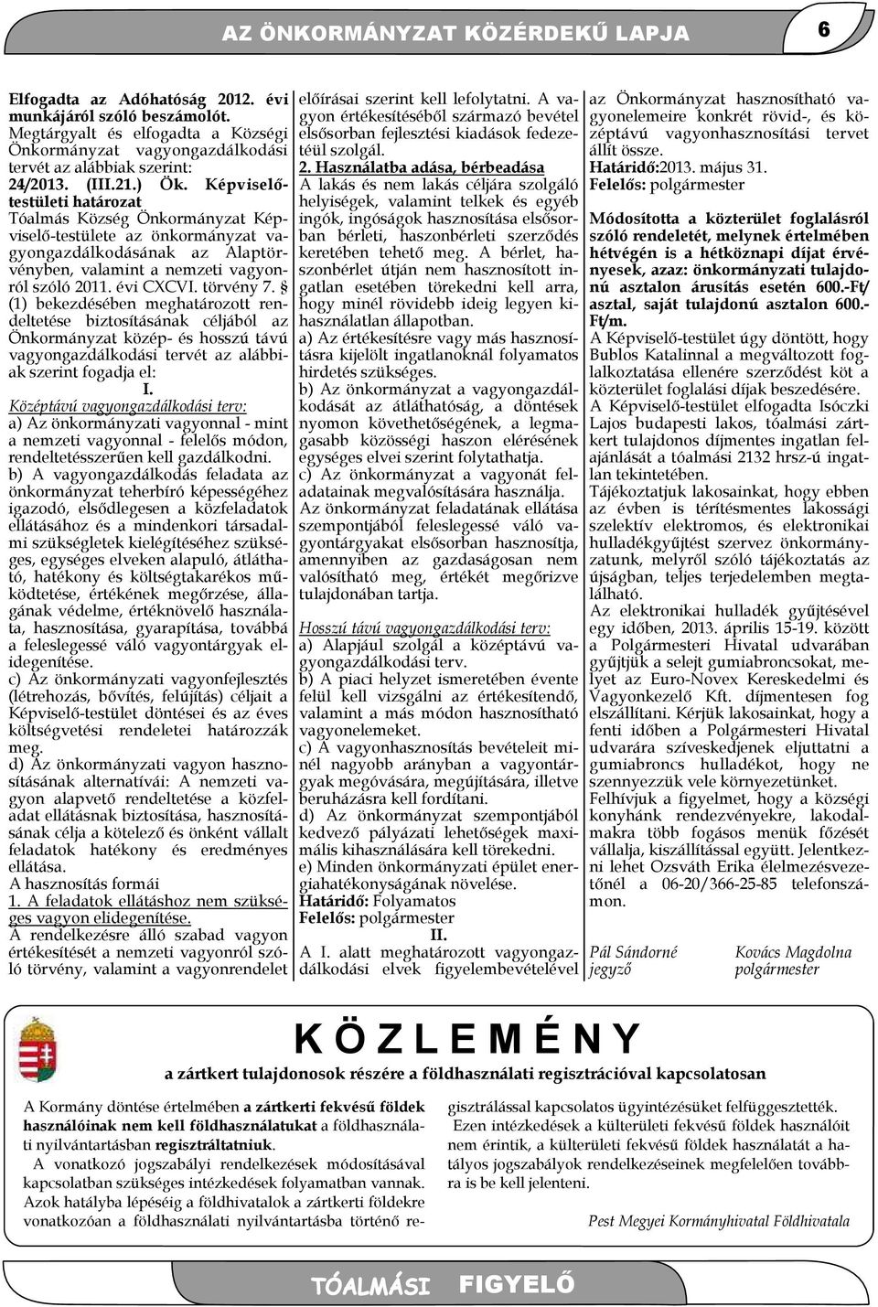 törvény 7. (1) bekezdésében meghatározott rendeltetése biztosításának céljából az Önkormányzat közép- és hosszú távú vagyongazdálkodási tervét az alábbiak szerint fogadja el: I.