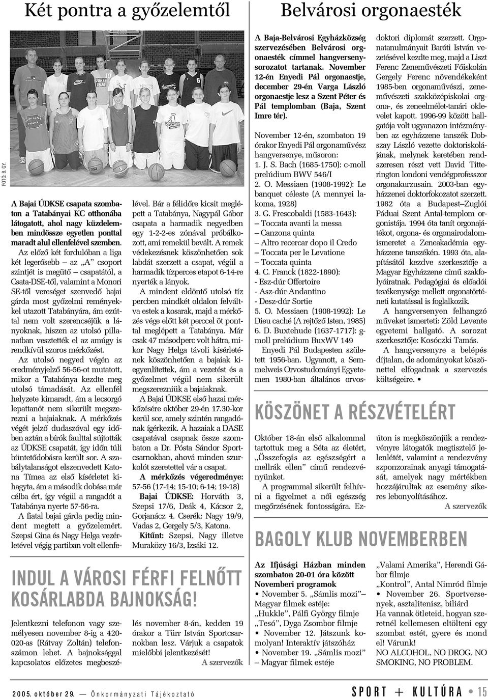 Az elõzõ két fordulóban a liga két legerõsebb az A csoport szintjét is megütõ csapatától, a Csata-DSE-tõl, valamint a Monori SE-tõl vereséget szenvedõ bajai gárda most gyõzelmi reményekkel utazott