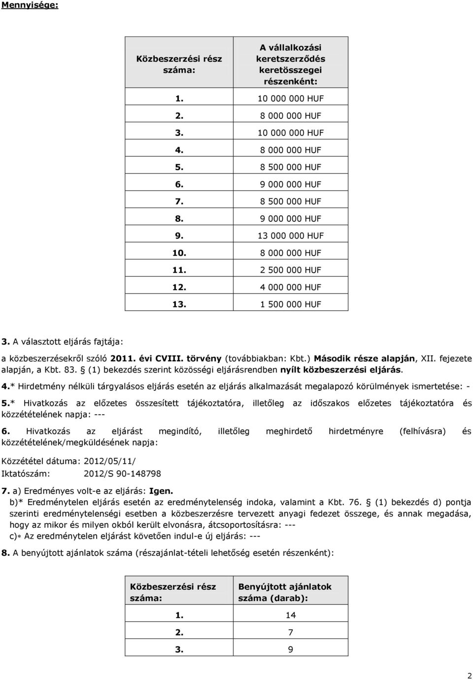 törvény (továbbiakban: Kbt.) Második része alapján, XII. fejezete alapján, a Kbt. 83. (1) bekezdés szerint közösségi eljárásrendben nyílt közbeszerzési eljárás. 4.