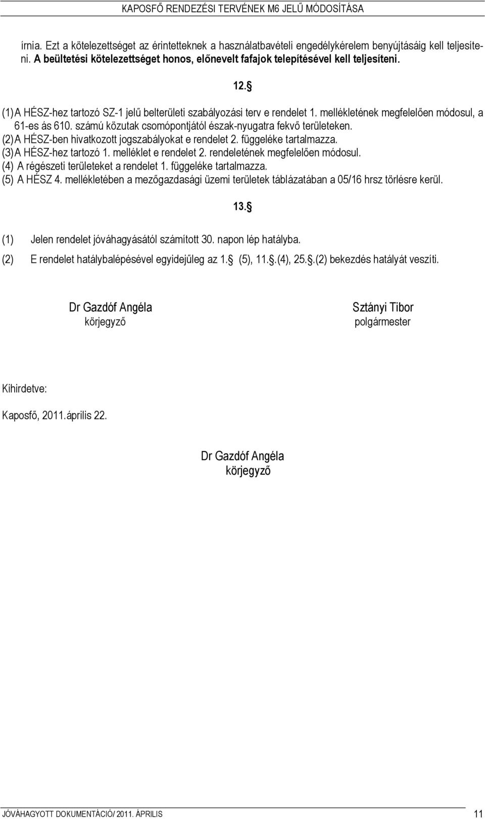 (2) A HÉSZ-ben hivatkozott jogszabályokat e rendelet 2. függeléke tartalmazza. (3) A HÉSZ-hez tartozó 1. melléklet e rendelet 2. rendeletének megfelelıen módosul.
