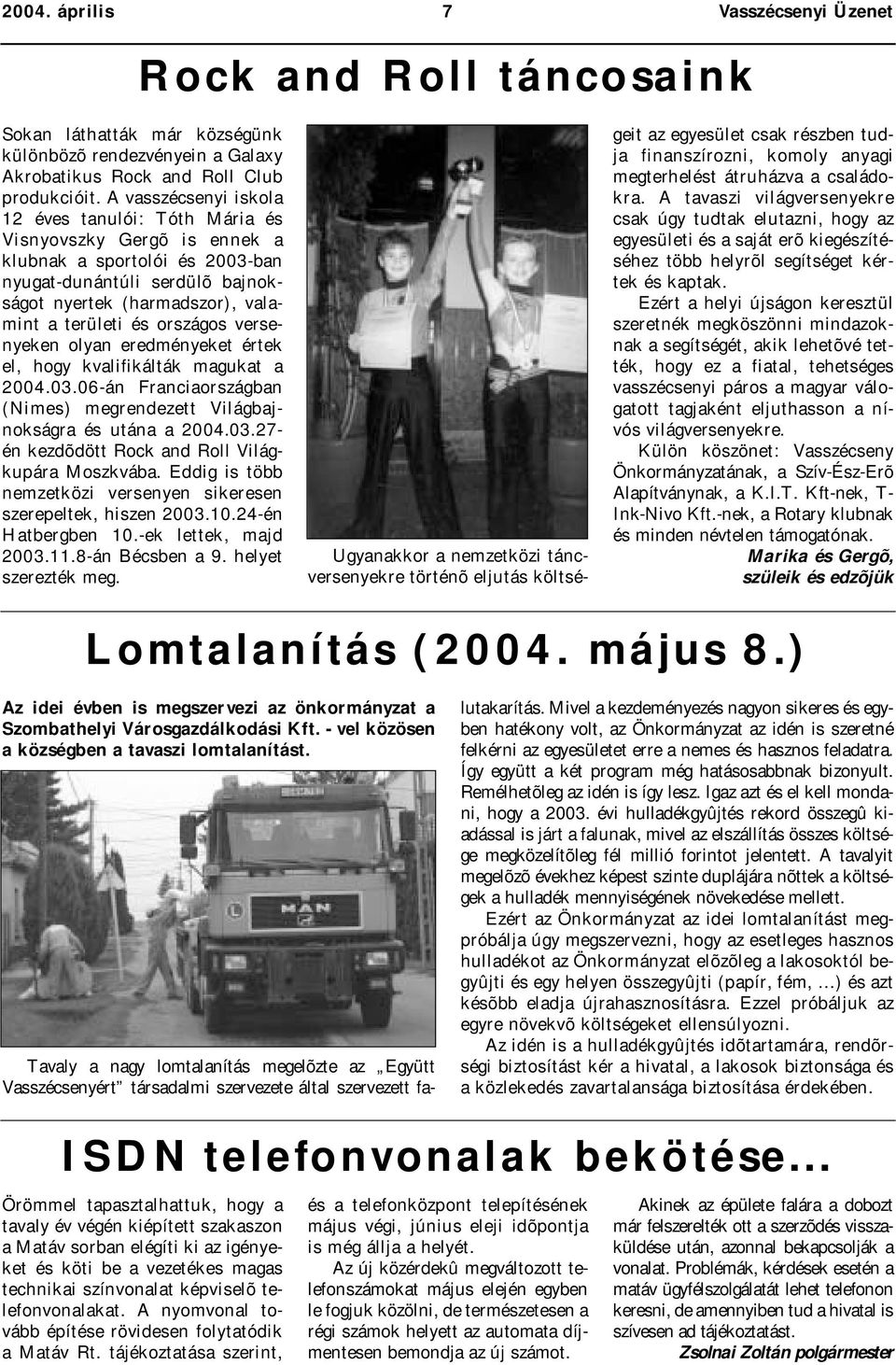 országos versenyeken olyan eredményeket értek el, hogy kvalifikálták magukat a 2004.03.06-án Franciaországban (Nimes) megrendezett Világbajnokságra és utána a 2004.03.27- én kezdõdött Rock and Roll Világkupára Moszkvába.