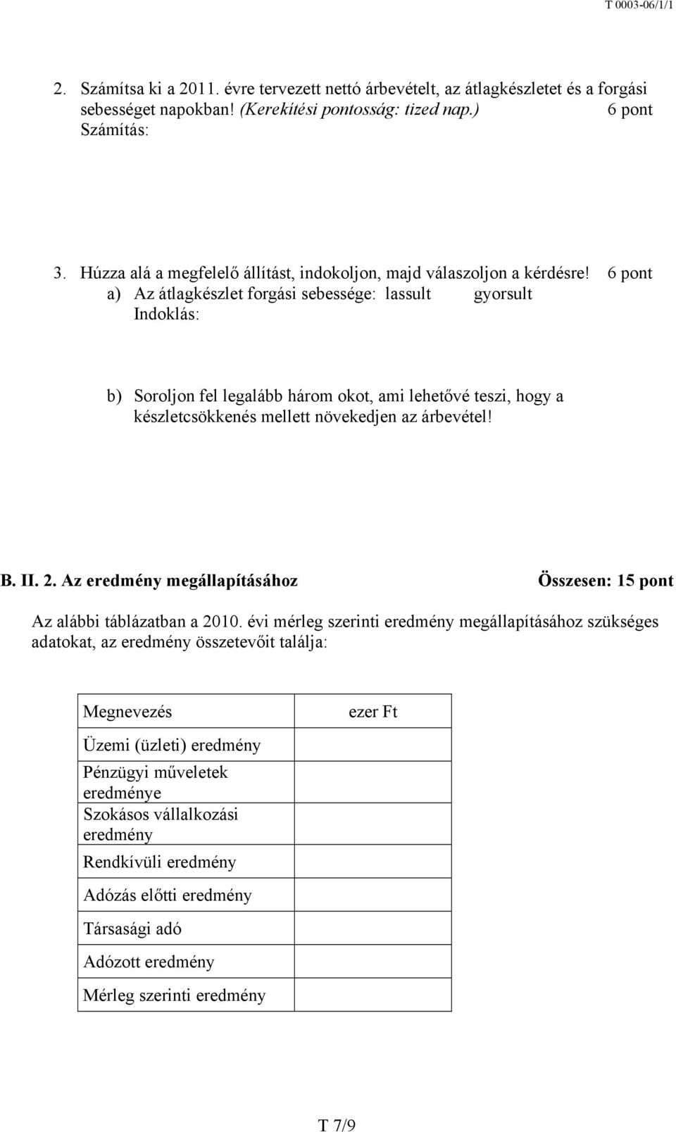 6 pont a) Az átlagkészlet forgási sebessége: lassult gyorsult Indoklás: b) Soroljon fel legalább három okot, ami lehetővé teszi, hogy a készletcsökkenés mellett növekedjen az árbevétel! B. II. 2.