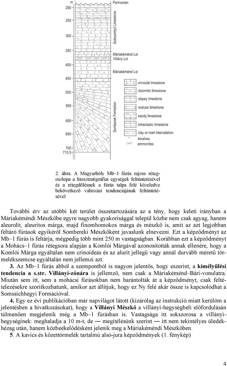 érv az utóbbi két terület összetartozására az a tény, hogy keleti irányban a Máriakéméndi Mészkőbe egyre nagyobb gyakorisággal települ közbe nem csak agyag, hanem aleurolit, aleuritos márga, majd