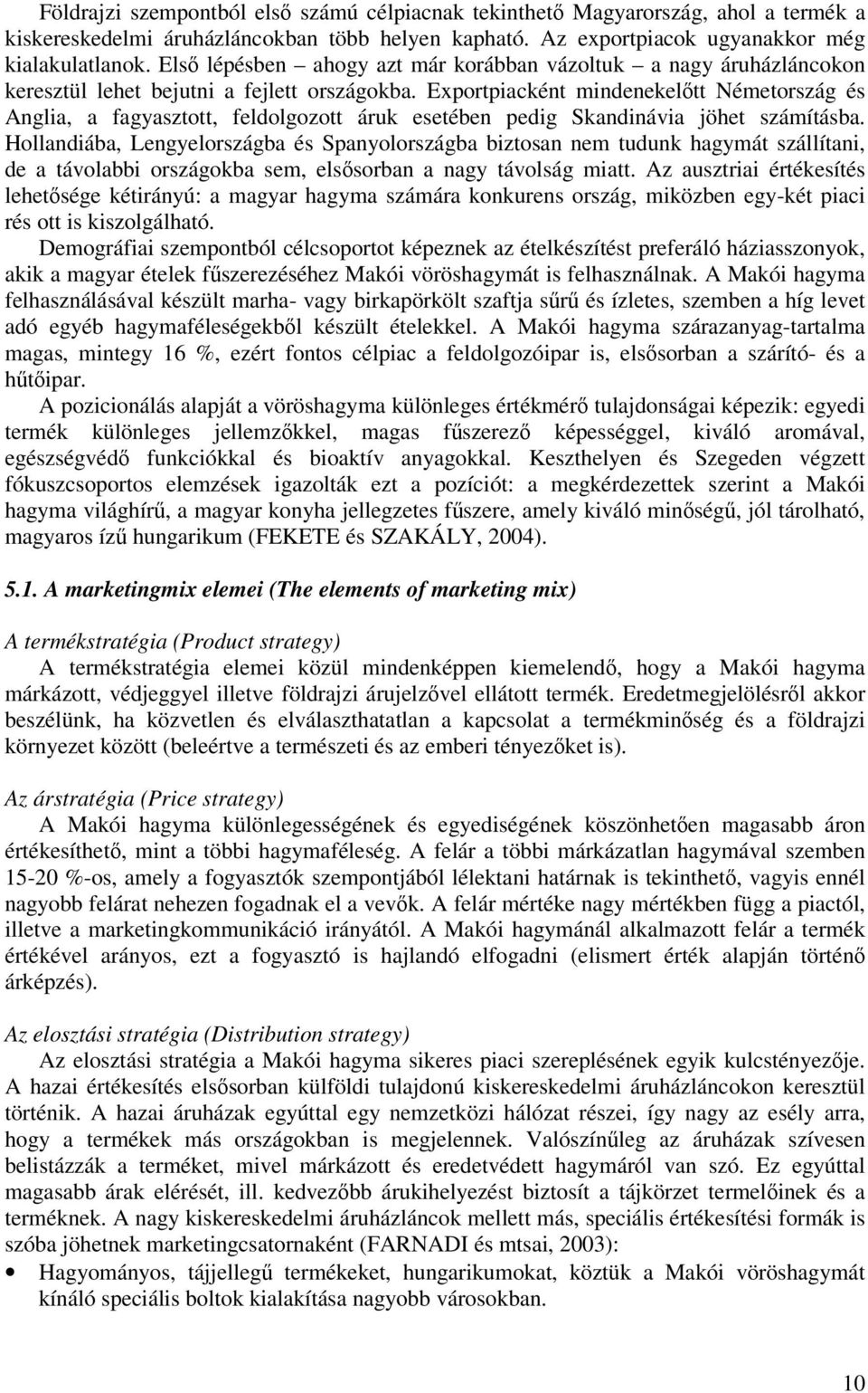 Exportpiacként mindenekeltt Németország és Anglia, a fagyasztott, feldolgozott áruk esetében pedig Skandinávia jöhet számításba.