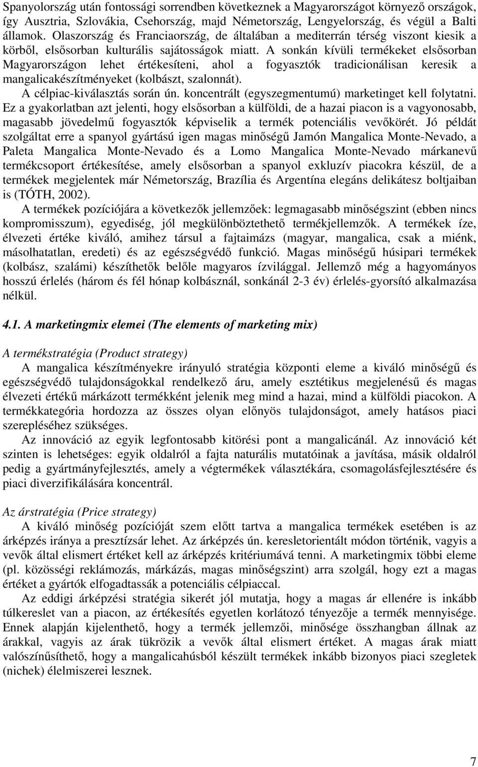 A sonkán kívüli termékeket elssorban Magyarországon lehet értékesíteni, ahol a fogyasztók tradicionálisan keresik a mangalicakészítményeket (kolbászt, szalonnát). A célpiac-kiválasztás során ún.