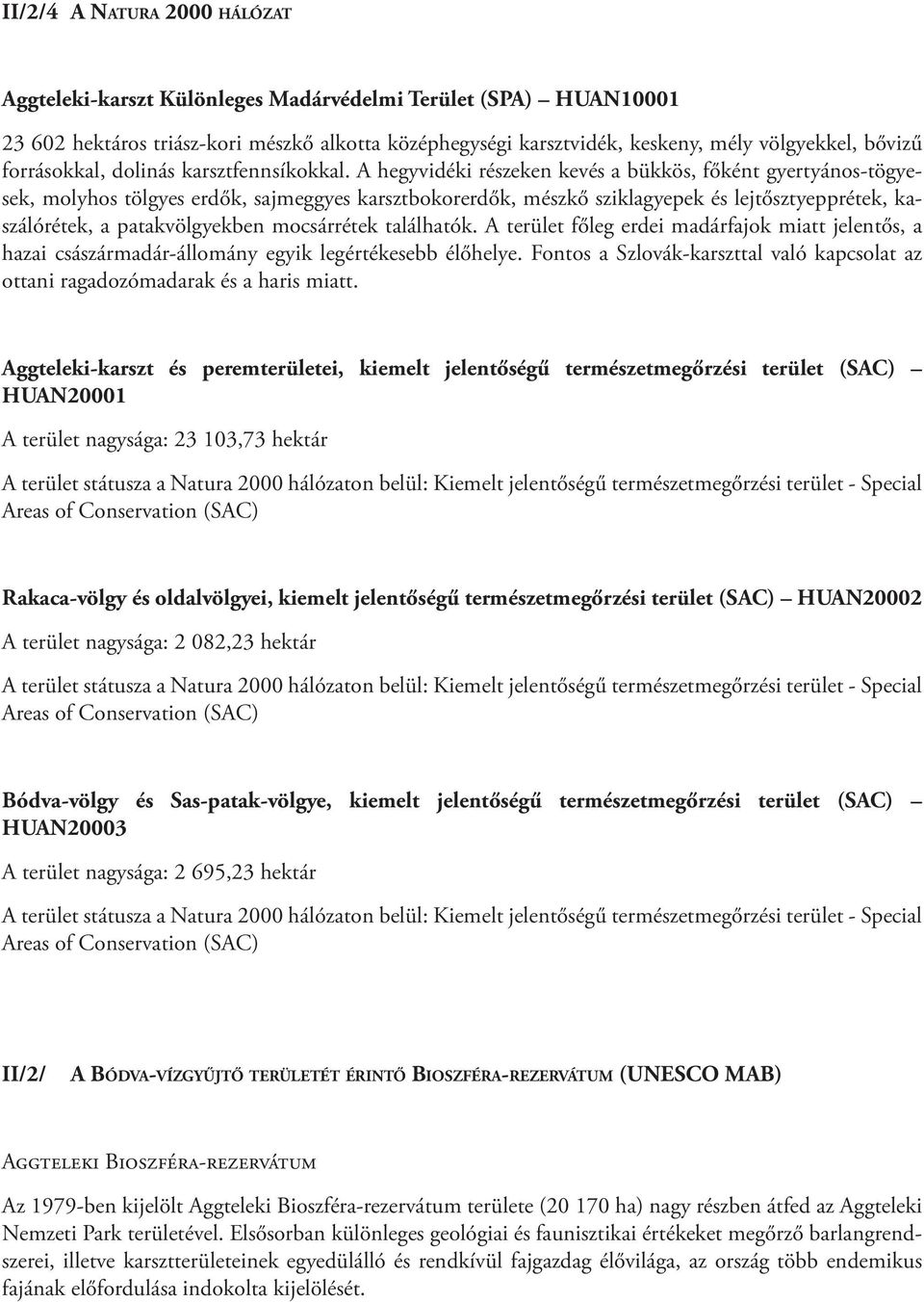 A hegyvidéki részeken kevés a bükkös, főként gyertyános-tögyesek, molyhos tölgyes erdők, sajmeggyes karsztbokorerdők, mészkő sziklagyepek és lejtősztyepprétek, kaszálórétek, a patakvölgyekben