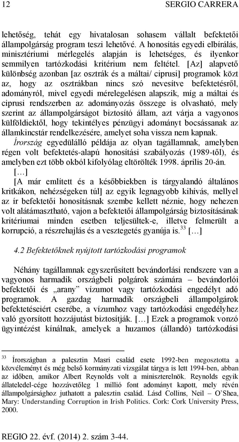 [Az] alapvető különbség azonban [az osztrák és a máltai/ ciprusi] programok közt az, hogy az osztrákban nincs szó nevesítve befektetésről, adományról, mivel egyedi mérelegelésen alapszik, míg a
