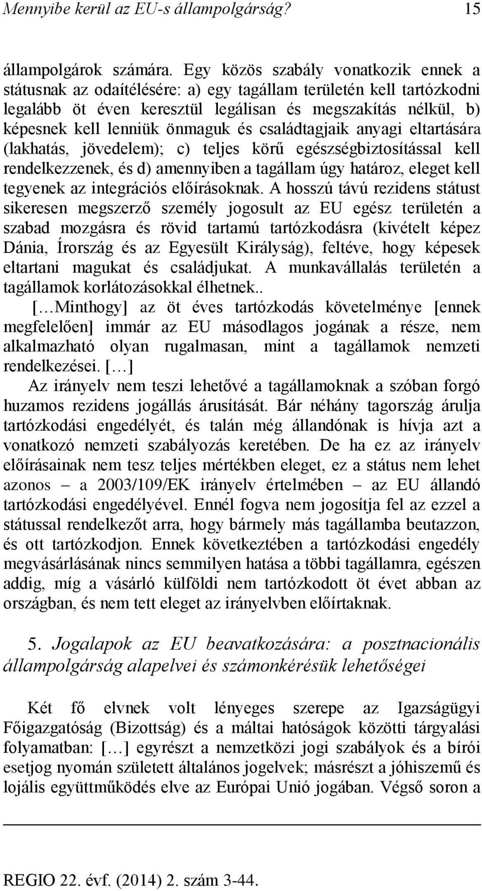 és családtagjaik anyagi eltartására (lakhatás, jövedelem); c) teljes körű egészségbiztosítással kell rendelkezzenek, és d) amennyiben a tagállam úgy határoz, eleget kell tegyenek az integrációs