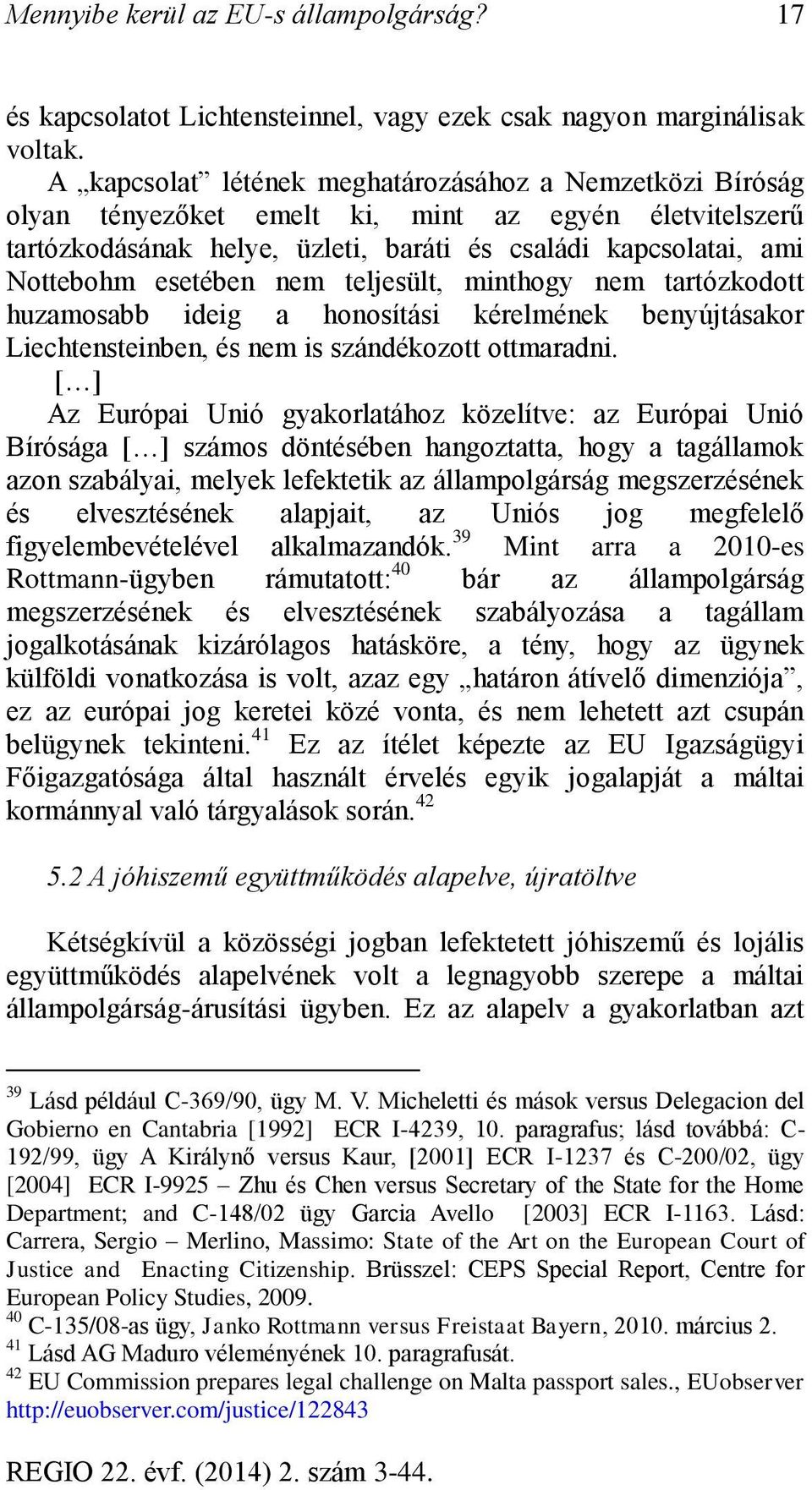 nem teljesült, minthogy nem tartózkodott huzamosabb ideig a honosítási kérelmének benyújtásakor Liechtensteinben, és nem is szándékozott ottmaradni.
