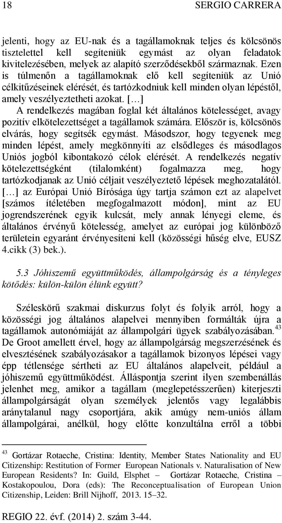 [ ] A rendelkezés magában foglal két általános kötelességet, avagy pozitív elkötelezettséget a tagállamok számára. Először is, kölcsönös elvárás, hogy segítsék egymást.