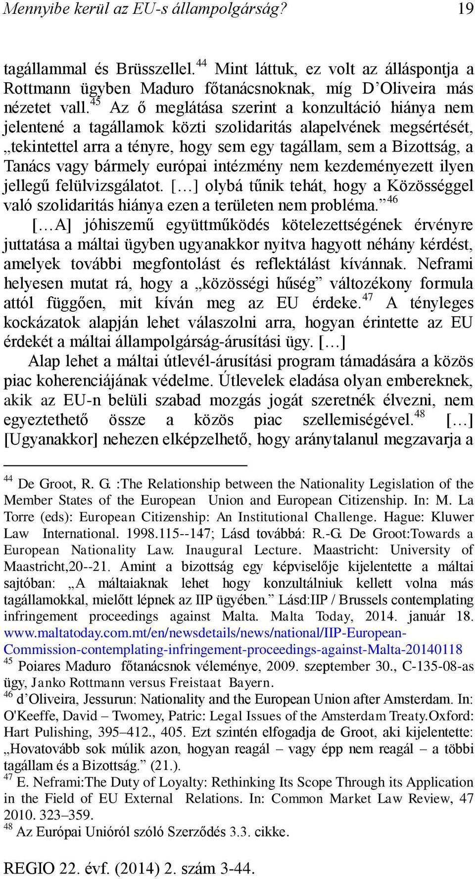 bármely európai intézmény nem kezdeményezett ilyen jellegű felülvizsgálatot. [ ] olybá tűnik tehát, hogy a Közösséggel való szolidaritás hiánya ezen a területen nem probléma.