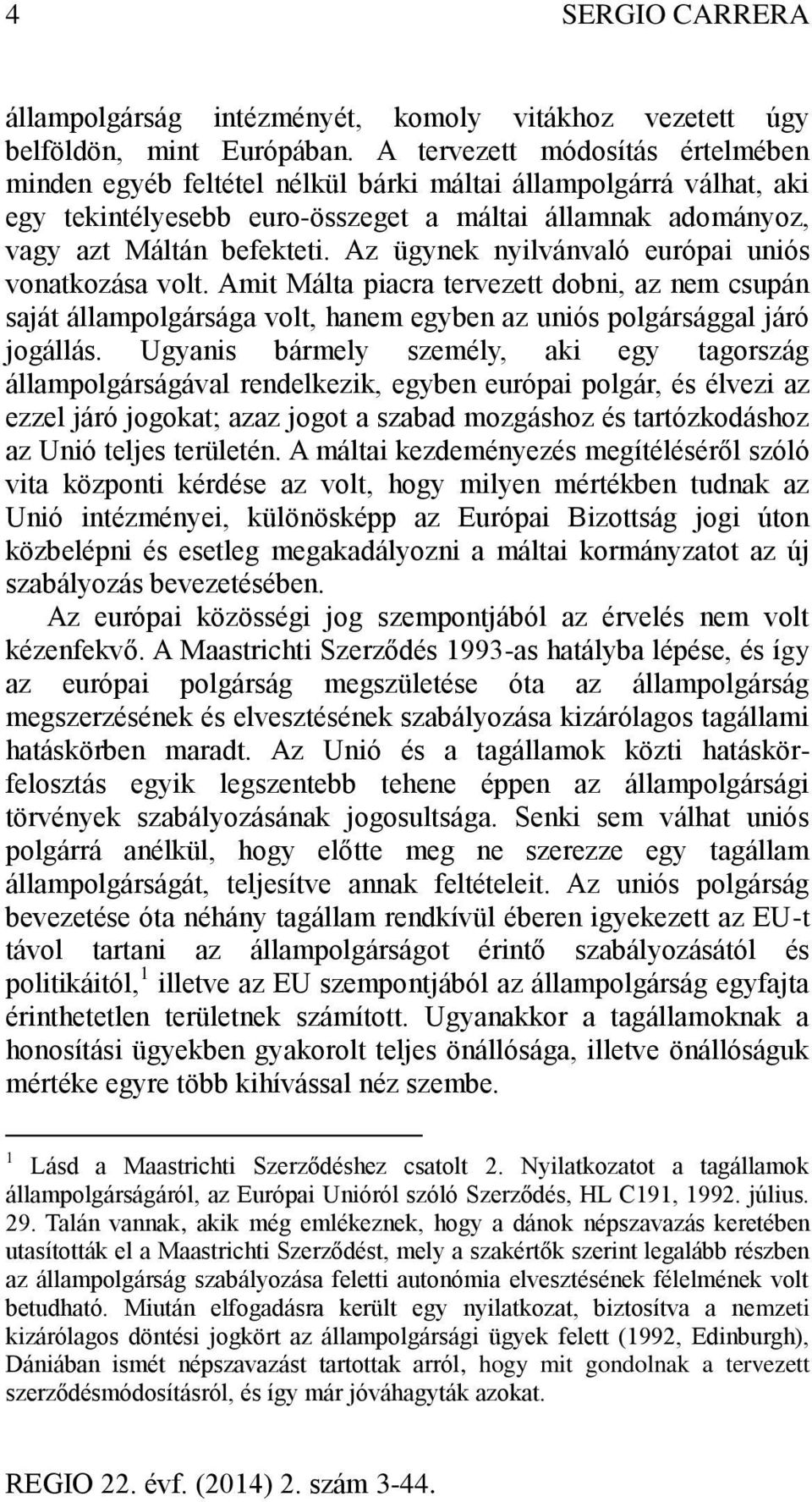 Az ügynek nyilvánvaló európai uniós vonatkozása volt. Amit Málta piacra tervezett dobni, az nem csupán saját állampolgársága volt, hanem egyben az uniós polgársággal járó jogállás.