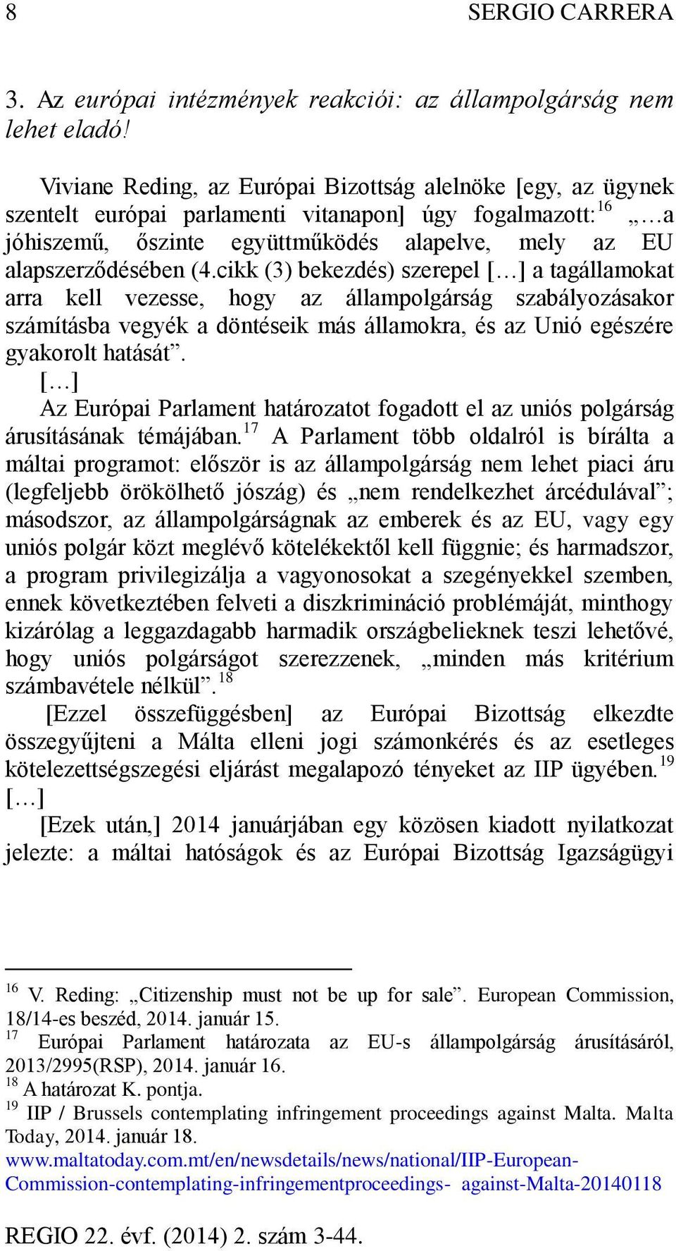cikk (3) bekezdés) szerepel [ ] a tagállamokat arra kell vezesse, hogy az állampolgárság szabályozásakor számításba vegyék a döntéseik más államokra, és az Unió egészére gyakorolt hatását.