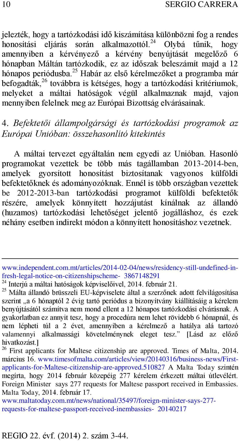 25 Habár az első kérelmezőket a programba már befogadták, 26 továbbra is kétséges, hogy a tartózkodási kritériumok, melyeket a máltai hatóságok végül alkalmaznak majd, vajon mennyiben felelnek meg az