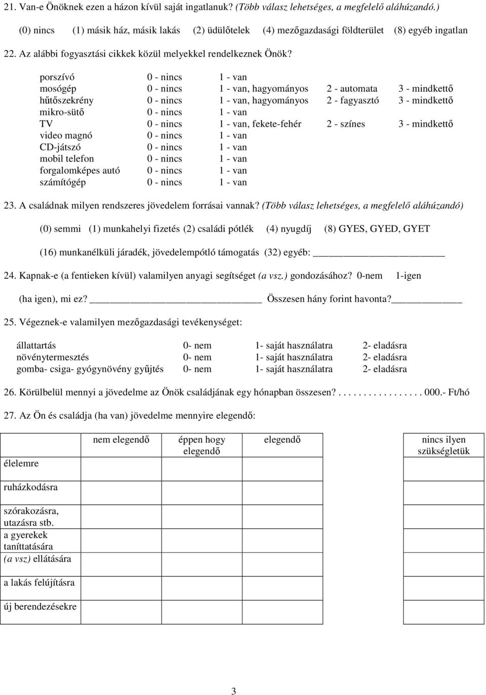 porszívó 0 - nincs 1 - van mosógép 0 - nincs 1 - van, hagyományos 2 - automata 3 - mindkettı hőtıszekrény 0 - nincs 1 - van, hagyományos 2 - fagyasztó 3 - mindkettı mikro-sütı 0 - nincs 1 - van TV 0