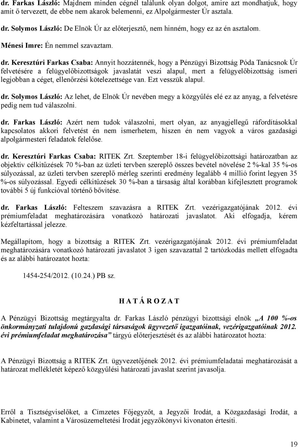 Keresztúri Farkas Csaba: Annyit hozzátennék, hogy a Pénzügyi Bizottság Póda Tanácsnok Úr felvetésére a felügyelőbizottságok javaslatát veszi alapul, mert a felügyelőbizottság ismeri legjobban a