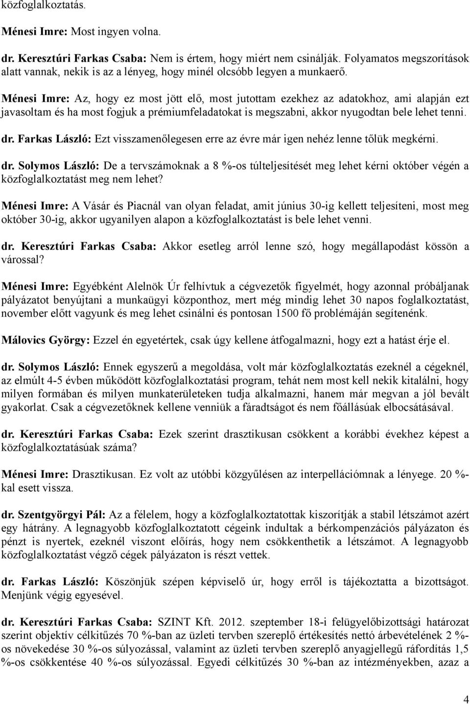 Ménesi Imre: Az, hogy ez most jött elő, most jutottam ezekhez az adatokhoz, ami alapján ezt javasoltam és ha most fogjuk a prémiumfeladatokat is megszabni, akkor nyugodtan bele lehet tenni. dr.