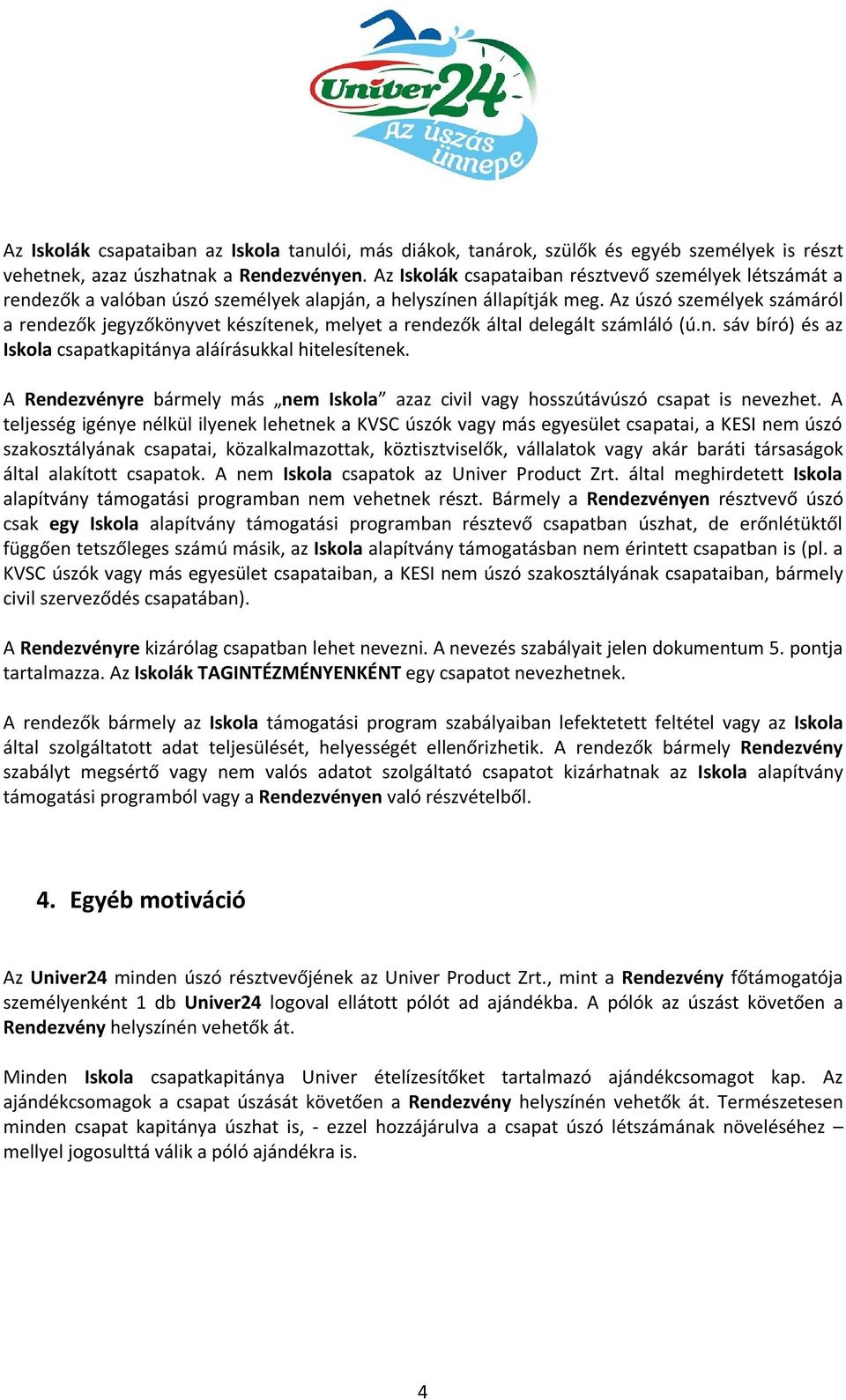 Az úszó személyek számáról a rendezők jegyzőkönyvet készítenek, melyet a rendezők által delegált számláló (ú.n. sáv bíró) és az Iskola csapatkapitánya aláírásukkal hitelesítenek.