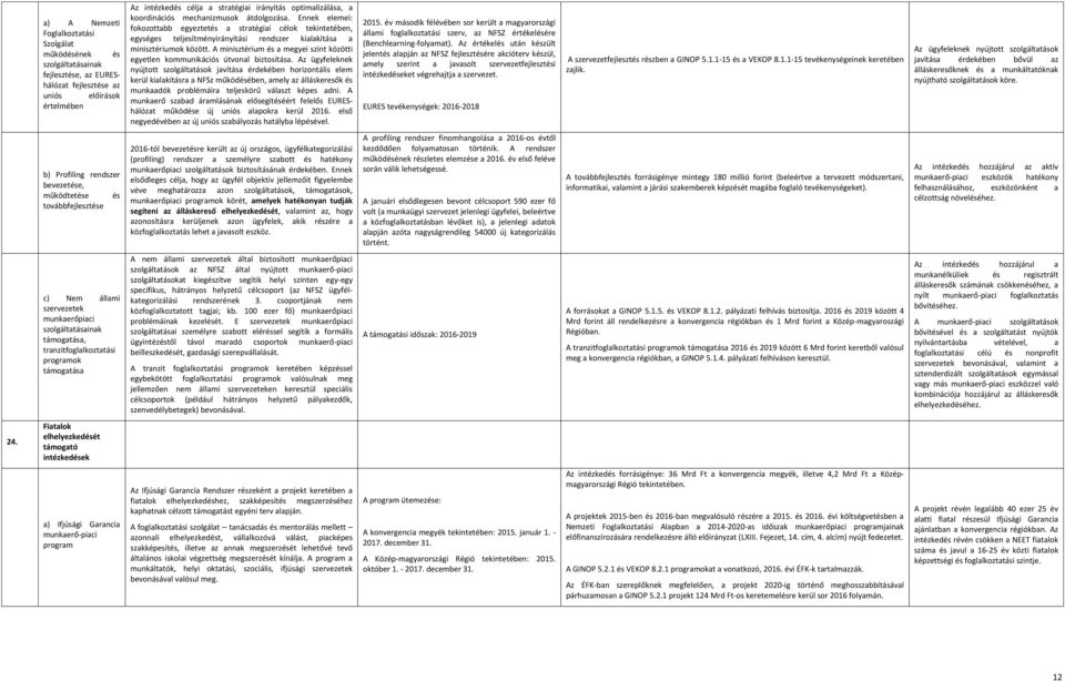 Ennek elemei: fokozottabb egyeztetés a stratégiai célok tekintetében, egységes teljesítményirányítási rendszer kialakítása a minisztériumok között.