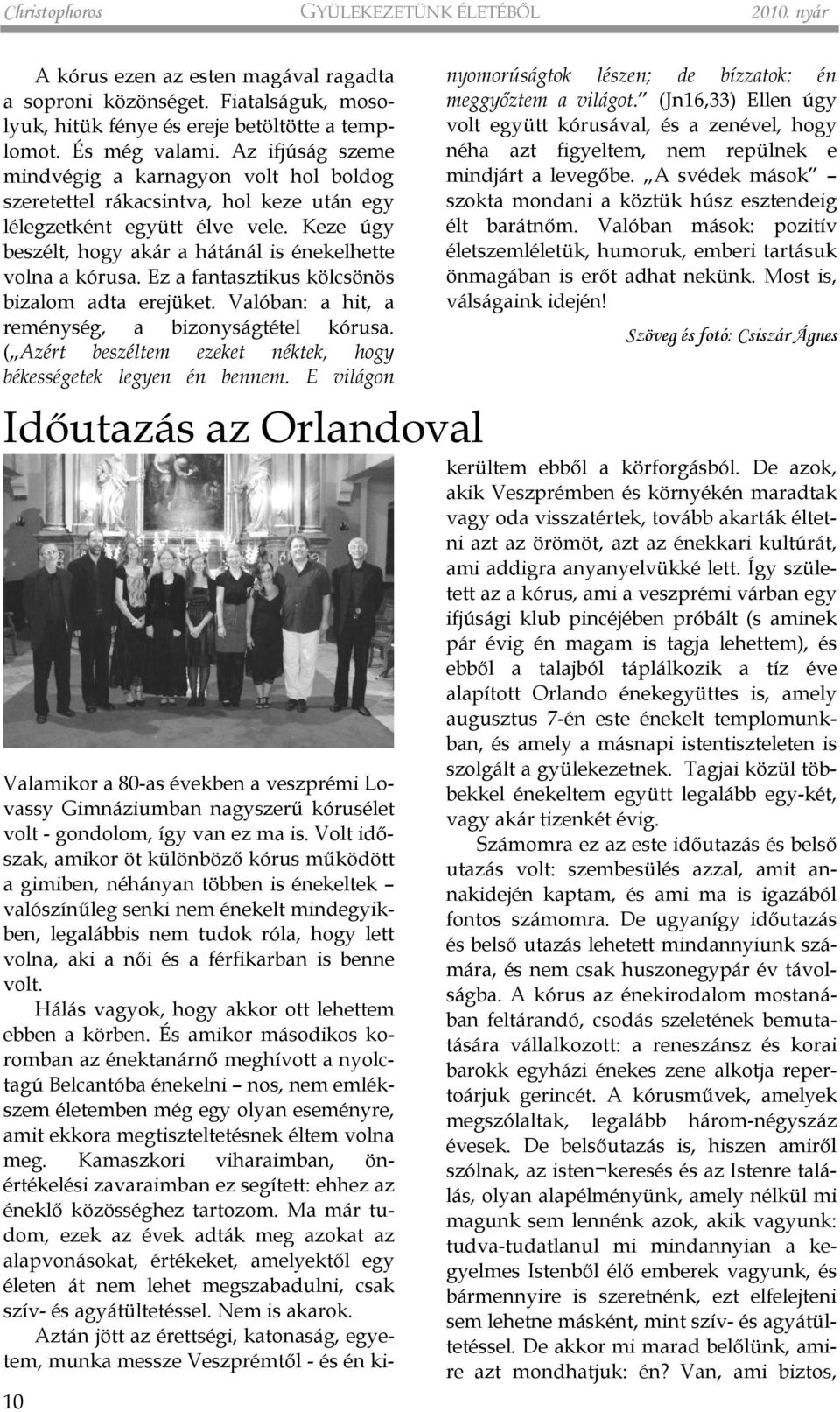 Ez a fantasztikus kölcsönös bizalom adta erejüket. Valóban: a hit, a reménység, a bizonyságtétel kórusa. ( Azért beszéltem ezeket néktek, hogy békességetek legyen én bennem.