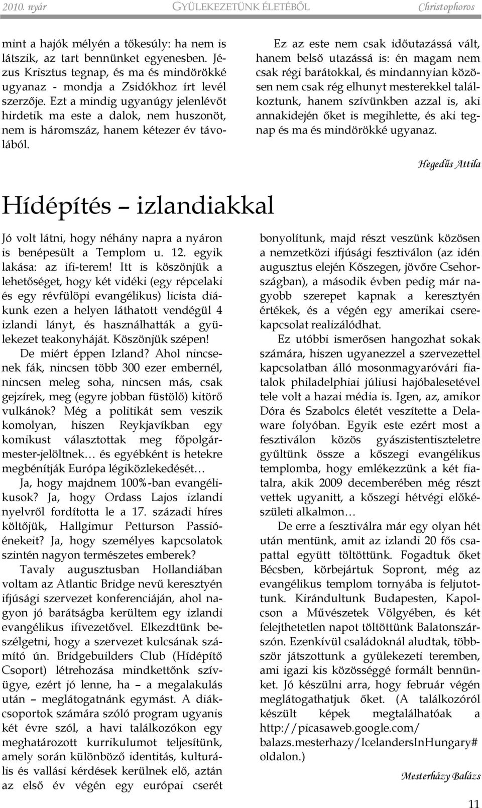 Ezt a mindig ugyanúgy jelenlévõt hirdetik ma este a dalok, nem huszonöt, nem is háromszáz, hanem kétezer év távolából.