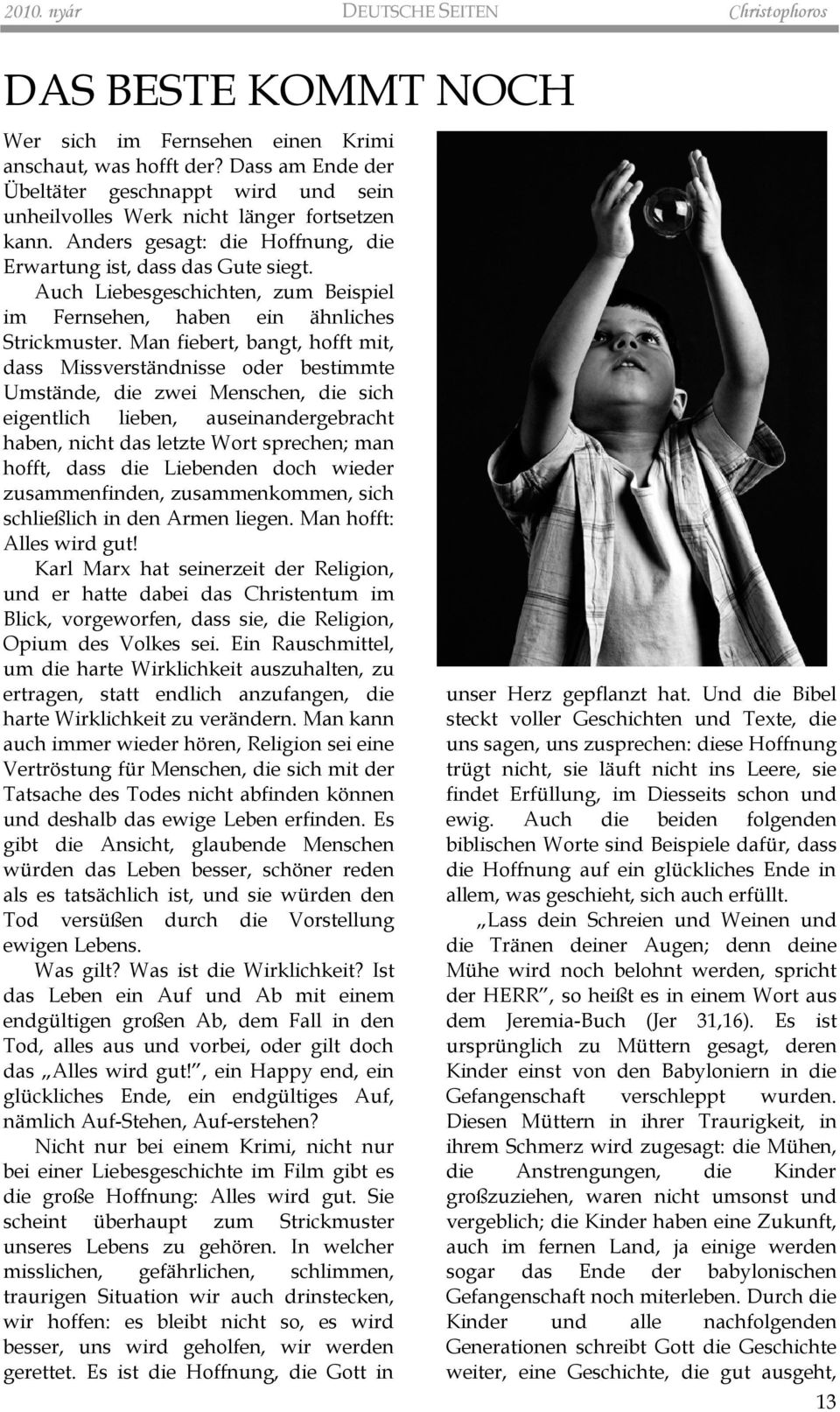 Auch Liebesgeschichten, zum Beispiel im Fernsehen, haben ein ähnliches Strickmuster.