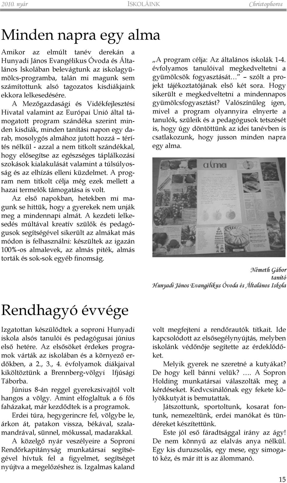 A Mezõgazdasági és Vidékfejlesztési Hivatal valamint az Európai Unió által támogatott program szándéka szerint minden kisdiák, minden tanítási napon egy darab, mosolygós almához jutott hozzá térítés