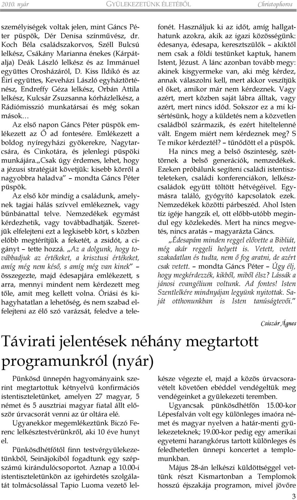 Kiss Ildikó és az Éirí együttes, Keveházi László egyháztörténész, Endreffy Géza lelkész, Orbán Attila lelkész, Kulcsár Zsuzsanna kórházlelkész, a Rádiómisszió munkatársai és még sokan mások Az elsõ