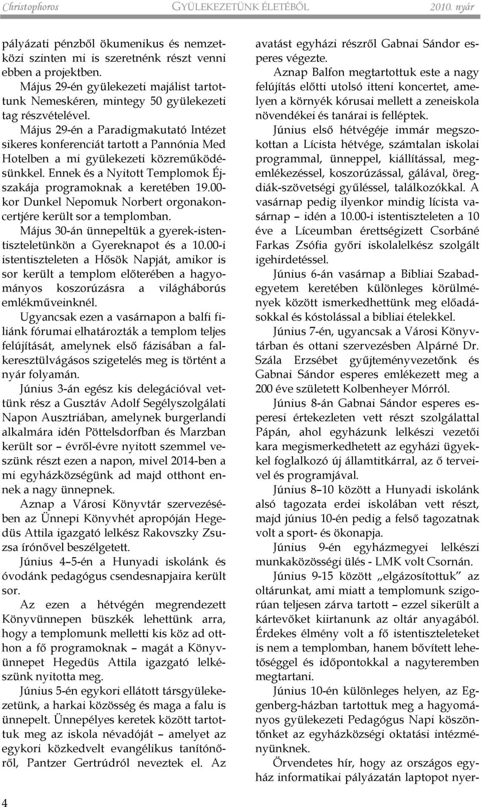 Május 29-én a Paradigmakutató Intézet sikeres konferenciát tartott a Pannónia Med Hotelben a mi gyülekezeti közremûködésünkkel. Ennek és a Nyitott Templomok Éjszakája programoknak a keretében 19.