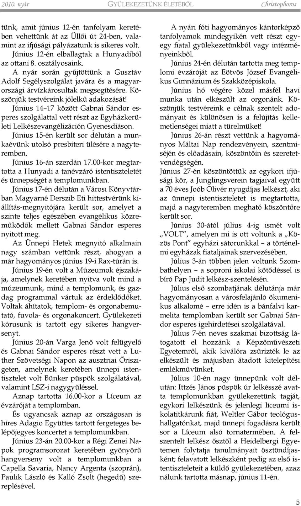 Köszönjük testvéreink jólelkû adakozását! Június 14 17 között Gabnai Sándor esperes szolgálattal vett részt az Egyházkerületi Lelkészevangélizáción Gyenesdiáson.