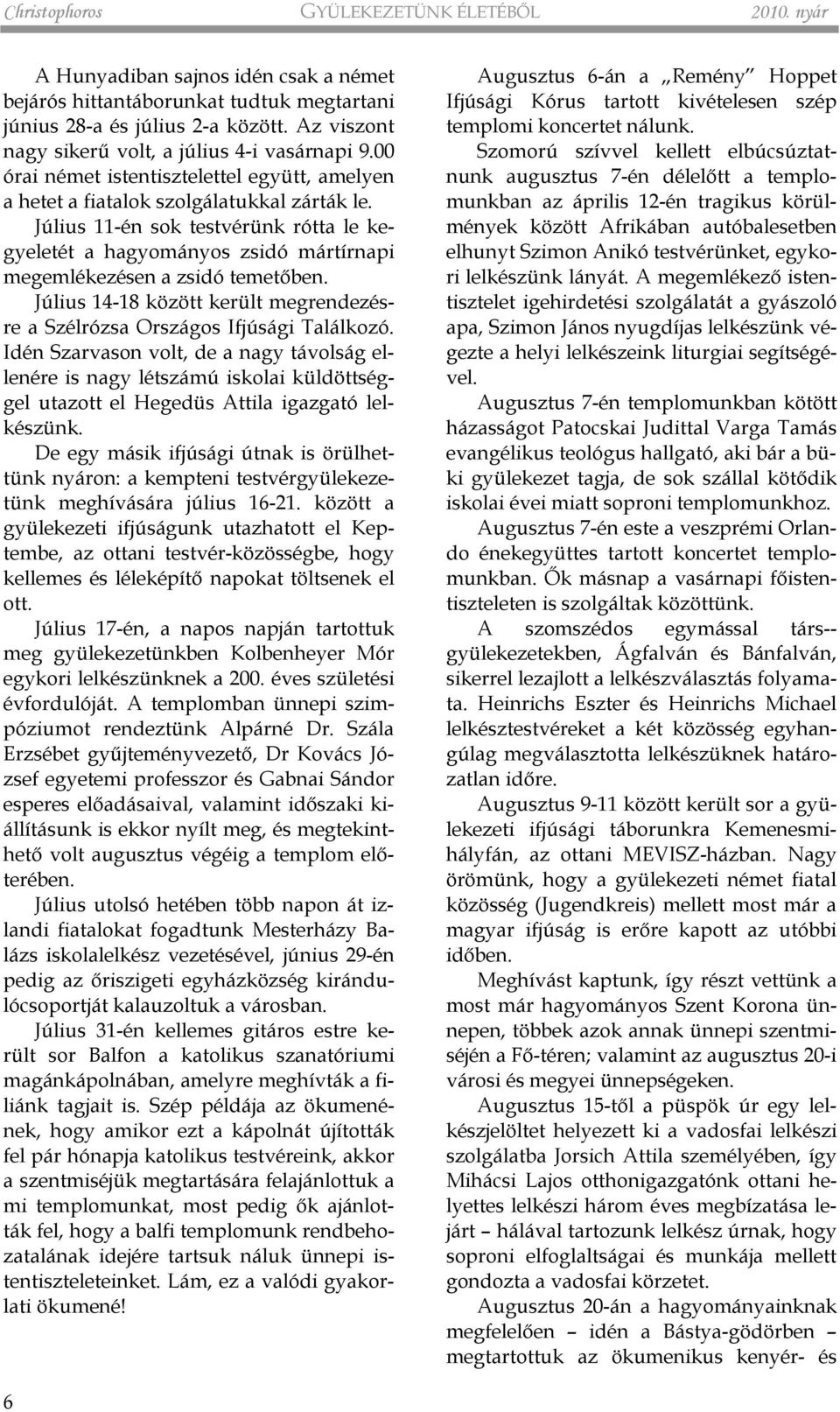 Július 11-én sok testvérünk rótta le kegyeletét a hagyományos zsidó mártírnapi megemlékezésen a zsidó temetõben. Július 14-18 között került megrendezésre a Szélrózsa Országos Ifjúsági Találkozó.