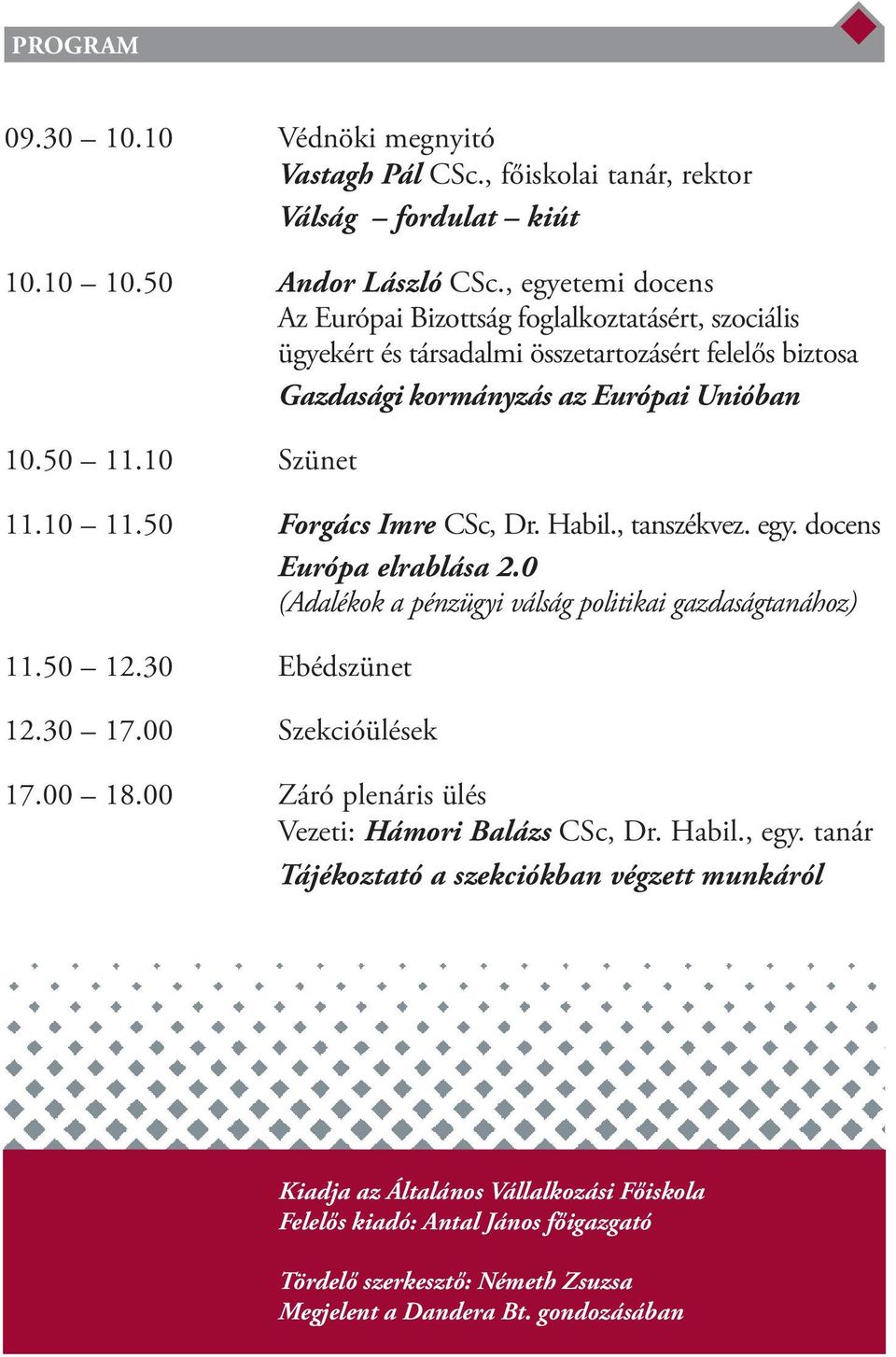 10 11.50 Forgács Imre CSc, Dr. Habil., tanszékvez. egy. docens Európa elrablása 2.0 (Adalékok a pénzügyi válság politikai gazdaságtanához) 11.50 12.30 Ebédszünet 12.30 17.