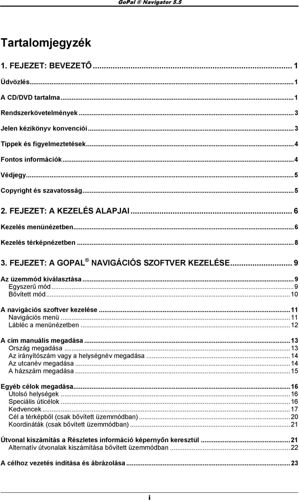 .. 9 Az üzemmód kiválasztása...9 Egyszerű mód...9 Bővített mód...10 A navigációs szftver kezelése...11 Navigációs menü...11 Lábléc a menünézetben...12 A cím manuális megadása...13 Ország megadása.