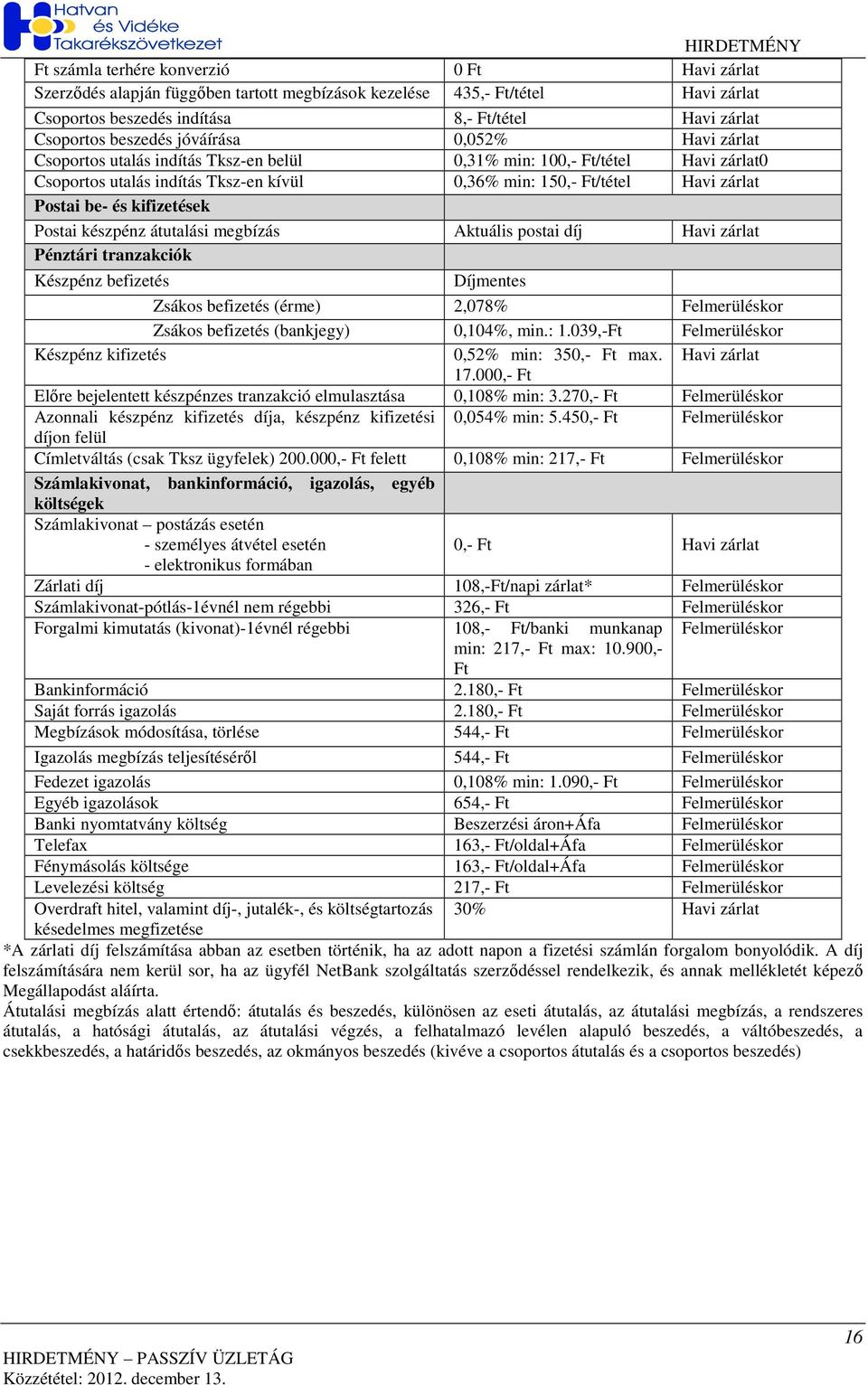 kifizetések Postai készpénz átutalási megbízás Aktuális postai díj Havi zárlat Pénztári tranzakciók Készpénz befizetés Zsákos befizetés (érme) 2,078% Felmerüléskor Zsákos befizetés (bankjegy) 0,104%,