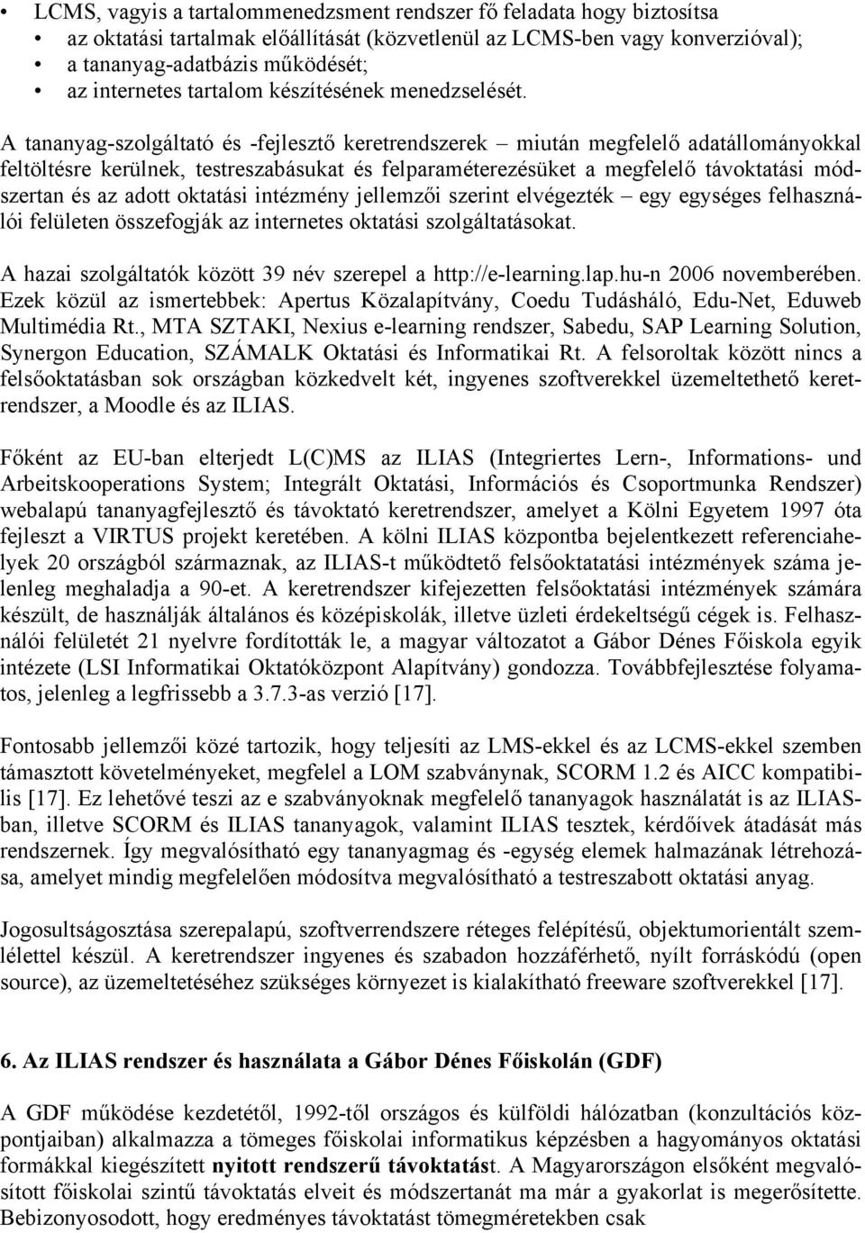 A tananyag-szolgáltató és -fejlesztő keretrendszerek miután megfelelő adatállományokkal feltöltésre kerülnek, testreszabásukat és felparaméterezésüket a megfelelő távoktatási módszertan és az adott