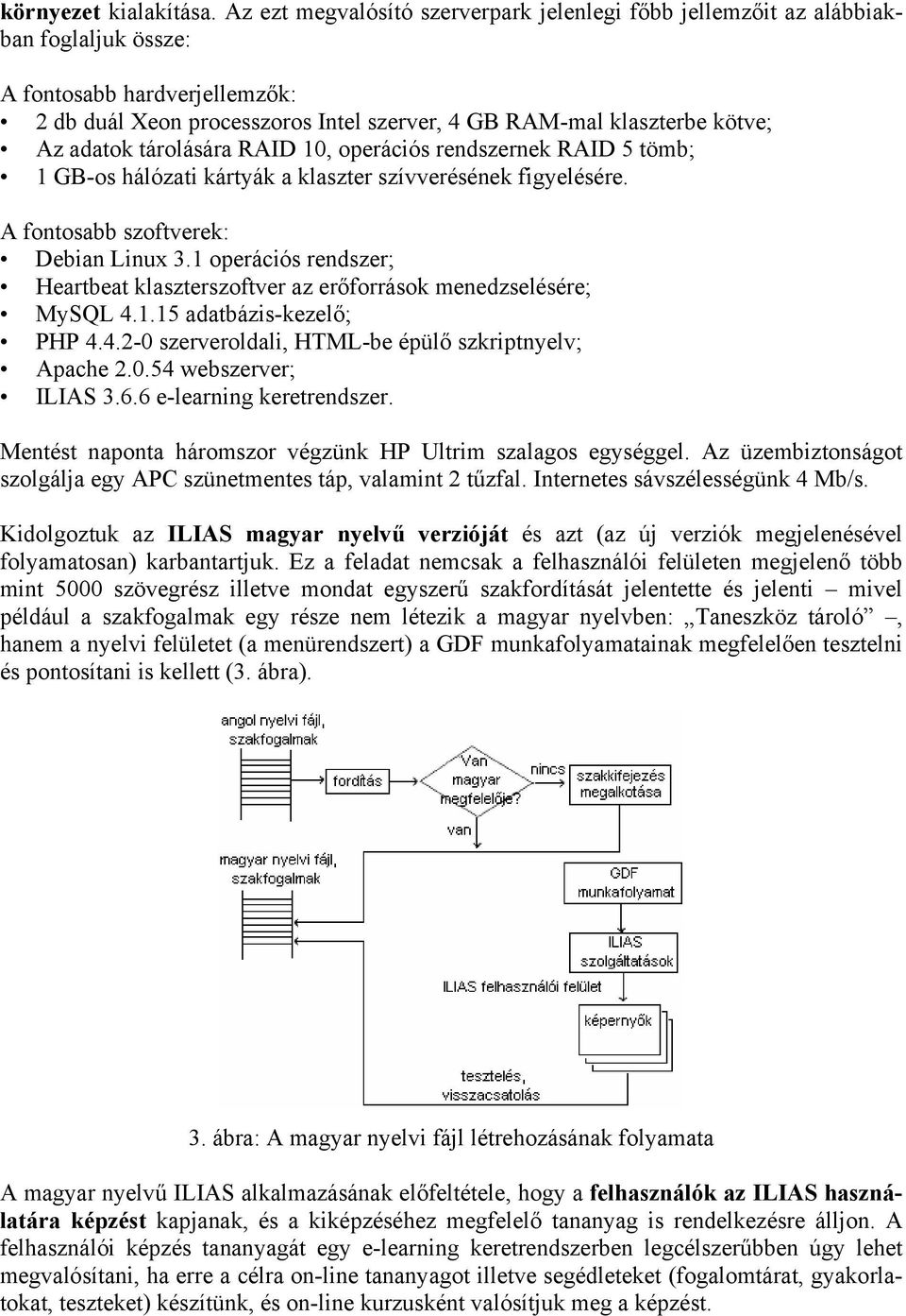 adatok tárolására RAID 10, operációs rendszernek RAID 5 tömb; 1 GB-os hálózati kártyák a klaszter szívverésének figyelésére. A fontosabb szoftverek: Debian Linux 3.