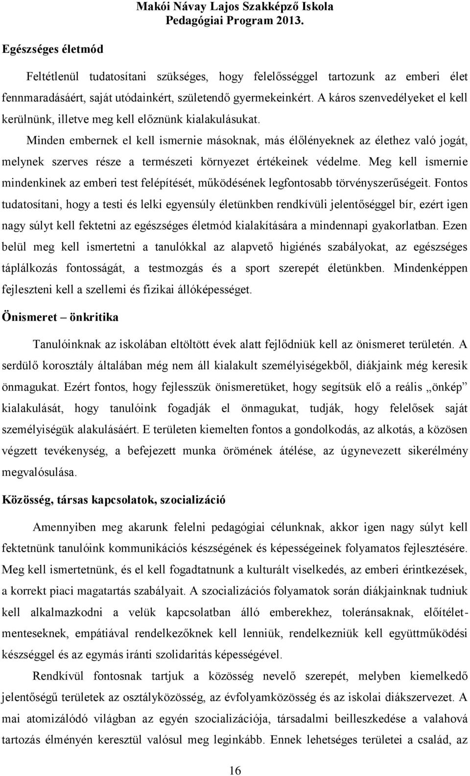 Minden embernek el kell ismernie másoknak, más élőlényeknek az élethez való jogát, melynek szerves része a természeti környezet értékeinek védelme.