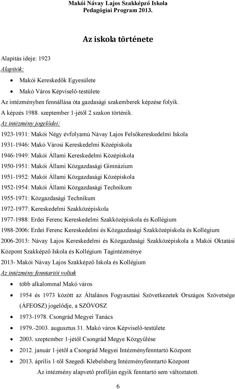 Az intézmény jogelődei: 1923-1931: Makói Négy évfolyamú Návay Lajos Felsőkereskedelmi Iskola 1931-1946: Makó Városi Kereskedelmi Középiskola 1946-1949: Makói Állami Kereskedelmi Középiskola